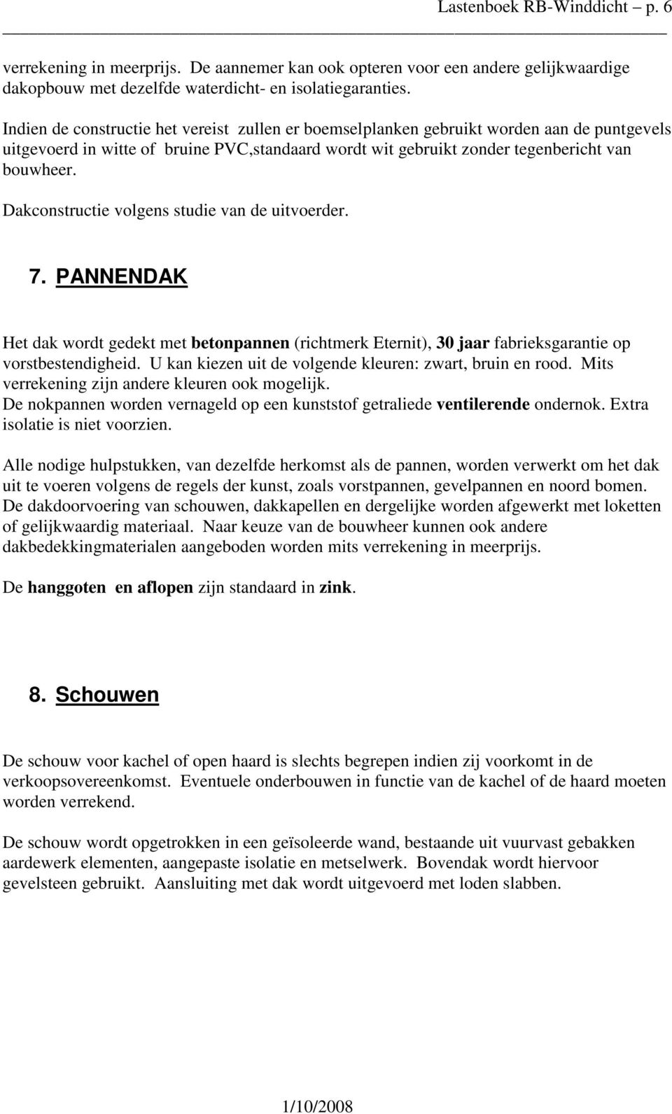 Dakconstructie volgens studie van de uitvoerder. 7. PANNENDAK Het dak wordt gedekt met betonpannen (richtmerk Eternit), 30 jaar fabrieksgarantie op vorstbestendigheid.