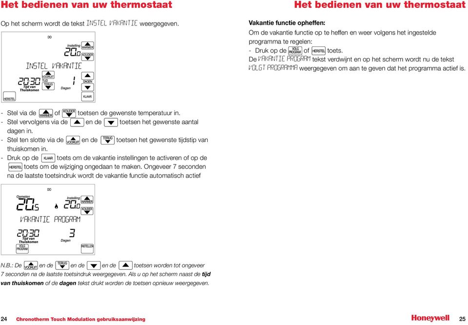 De vakantie program tekst verdwijnt en op het scherm wordt nu de tekst Volgt programma weergegeven om aan te geven dat het programma actief is. - Stel via de of toetsen de gewenste temperatuur in.