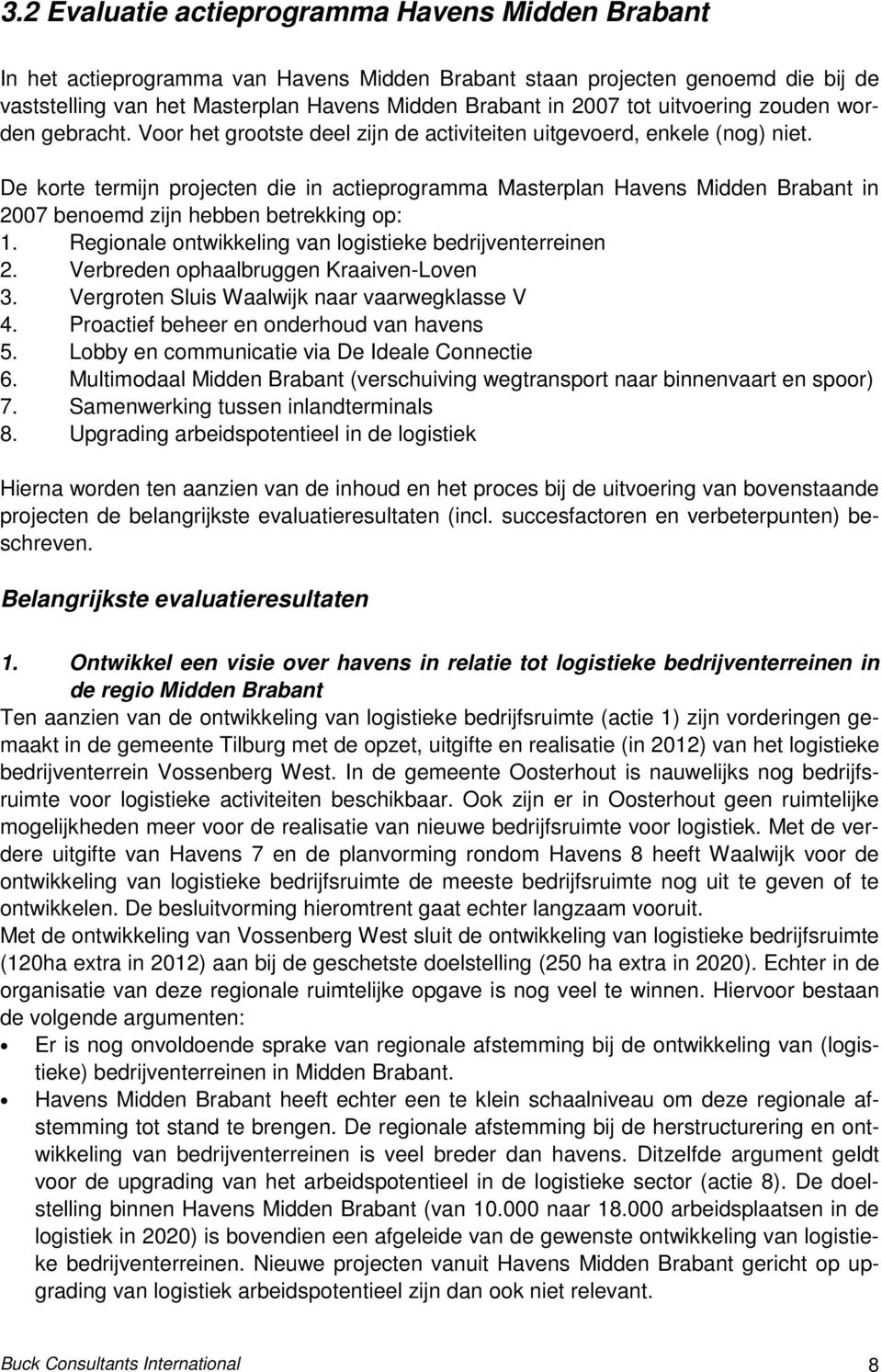 De korte termijn projecten die in actieprogramma Masterplan Havens Midden Brabant in 2007 benoemd zijn hebben betrekking op: 1. Regionale ontwikkeling van logistieke bedrijventerreinen 2.