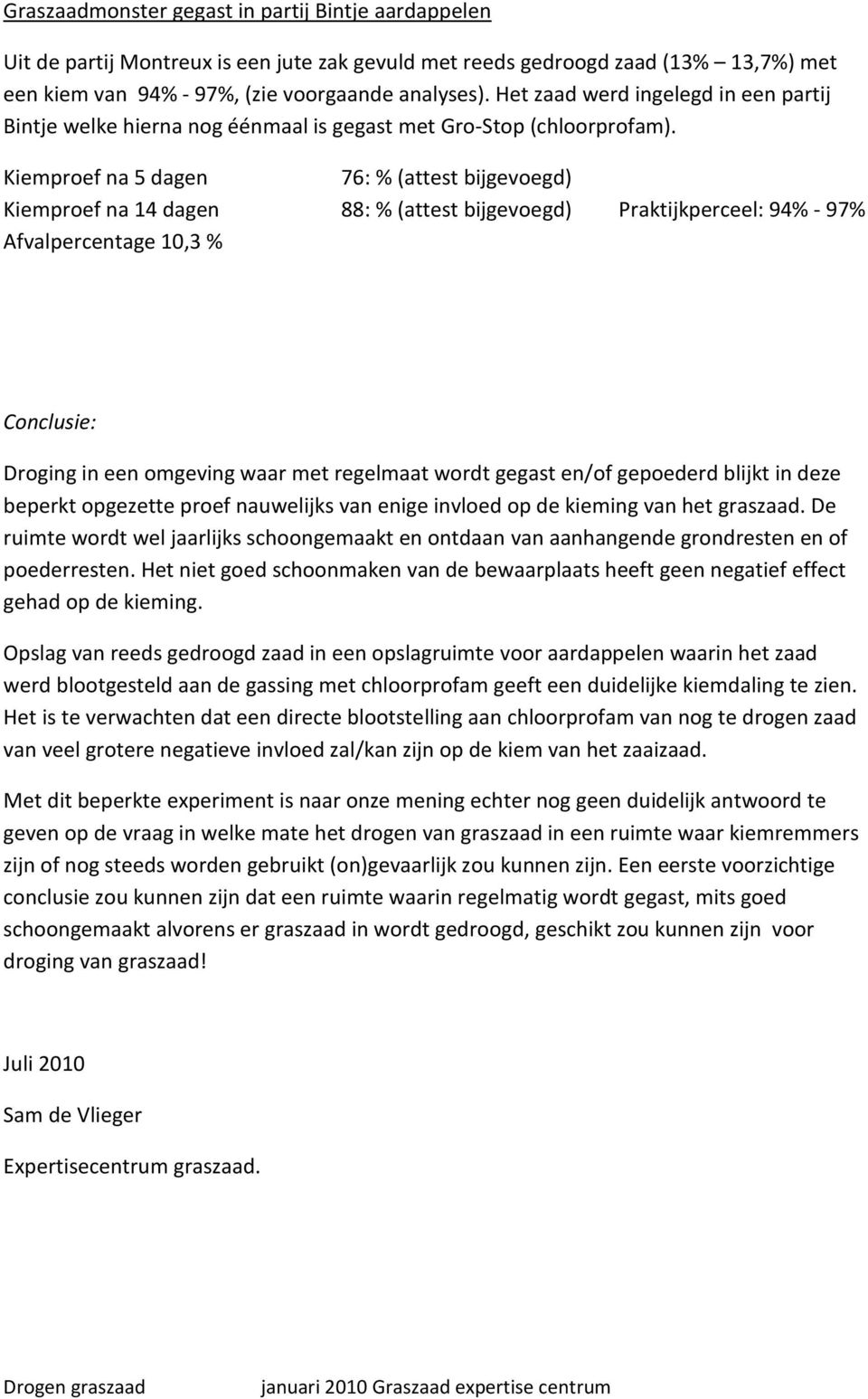 Kiemproef na 5 dagen 76: %(attest bijgevoegd) Kiemproef na 14 dagen 88: %(attest bijgevoegd) Praktijkperceel: 94% - 97% Afvalpercentage 10,3 % Conclusie: Droging in een omgeving waar met regelmaat