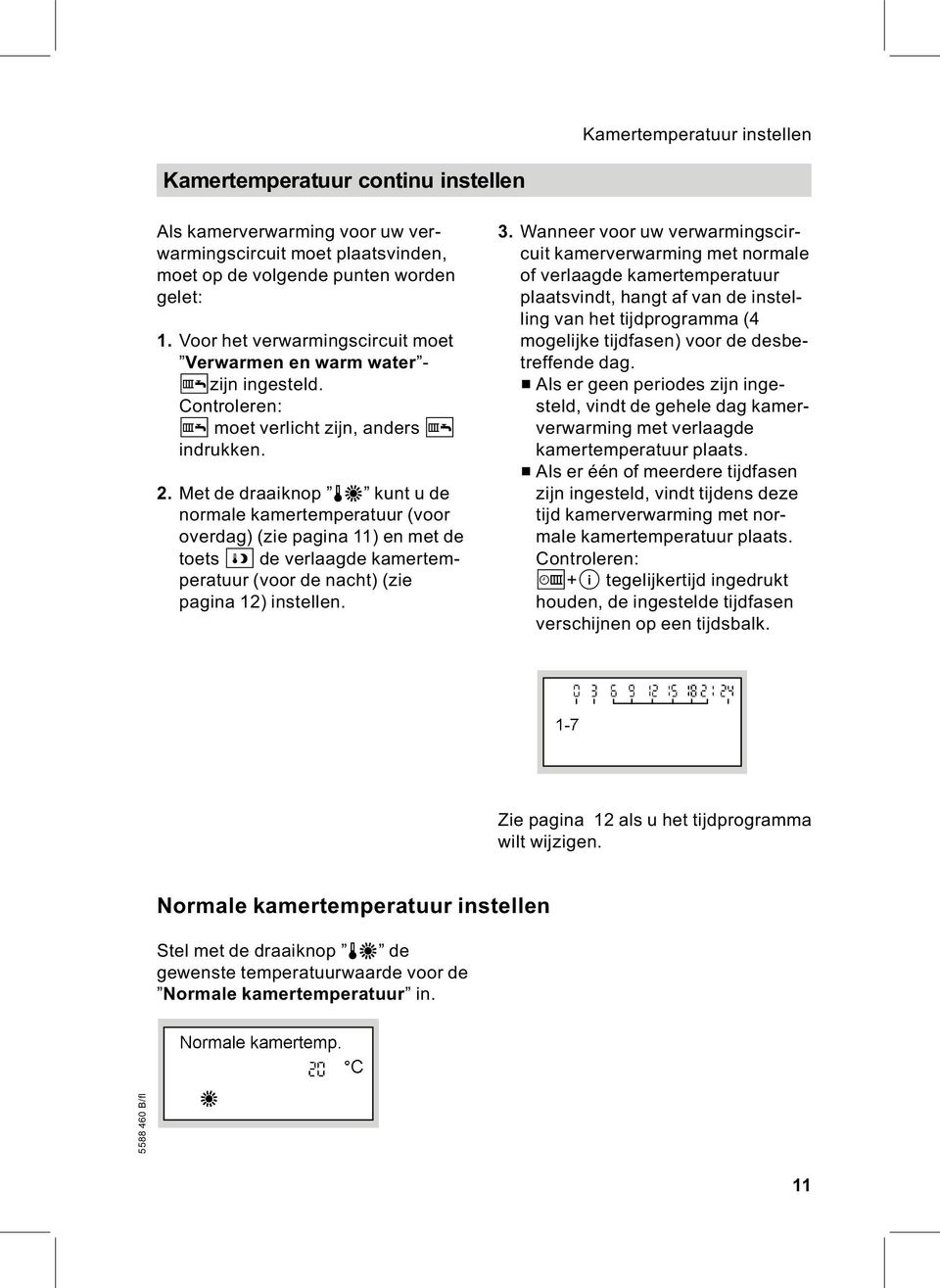 Met de draaiknop ts kunt u de normale kamertemperatuur (voor overdag) (zie pagina 11) en met de toets E de verlaagde kamertemperatuur (voor de nacht) (zie pagina 12) instellen. 3.