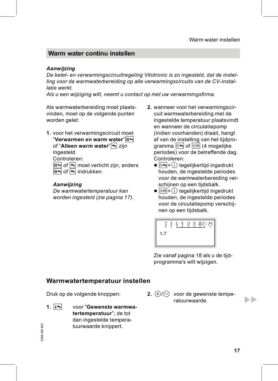 Als warmwaterbereiding moet plaatsvinden, moet op de volgende punten worden gelet: 1. voor het verwarmingscircuit moet Verwarmen en warm water G of Alleen warm water L zijn ingesteld.