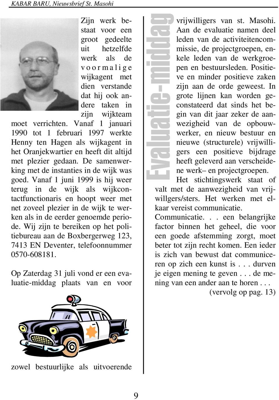 Vanaf 1 juni 1999 is hij weer terug in de wijk als wijkcontactfunctionaris en hoopt weer met net zoveel plezier in de wijk te werken als in de eerder genoemde periode.