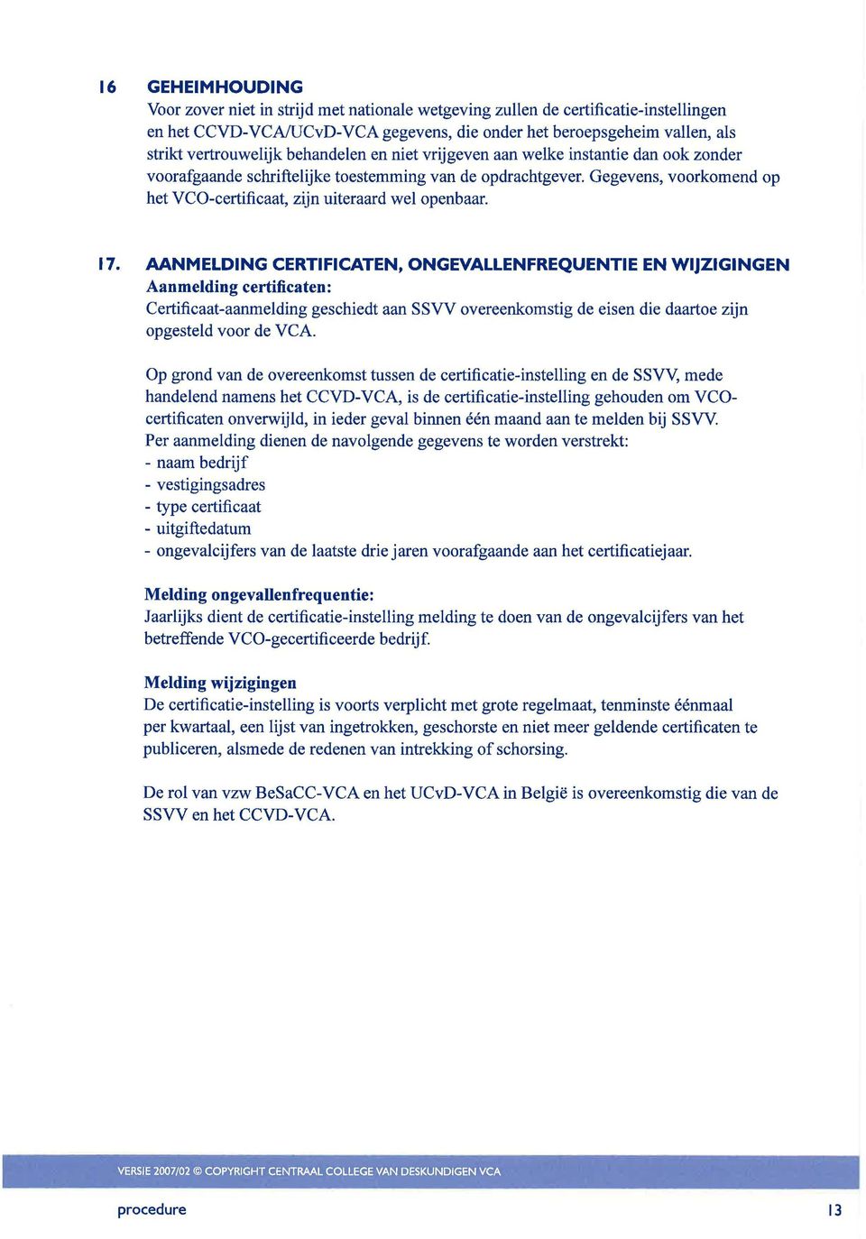 17. AANMELDING CERTIFICATEN, ONGEVALLENFREQUENTIE EN WIJZIGINGEN Aanmelding certificaten: Certificaat-aanmelding geschiedt aan SSVV overeenkomstig de eisen die daartoe zijn opgesteld voor de VCA.