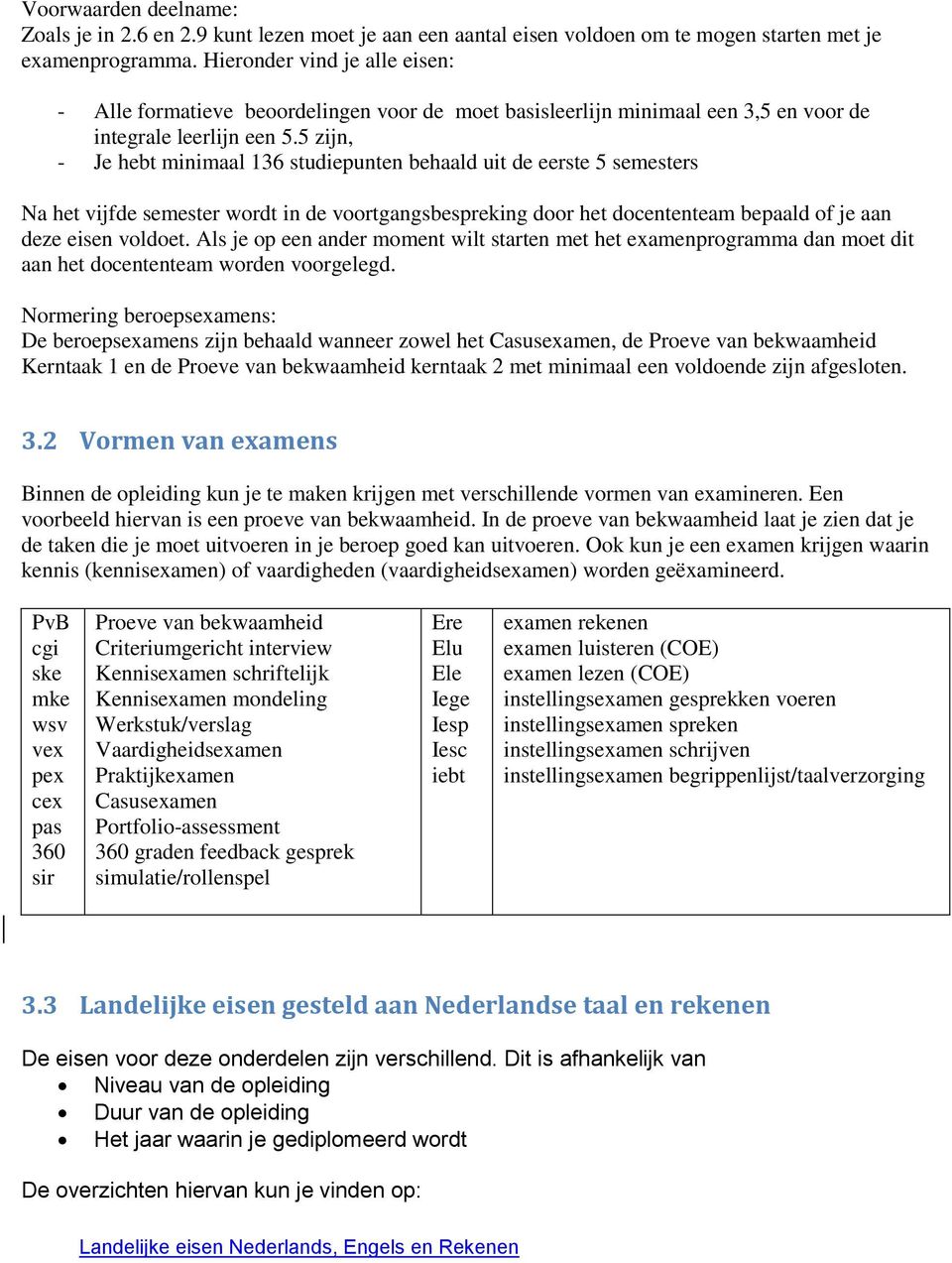 5 zijn, - Je hebt minimaal 136 studiepunten behaald uit de eerste 5 semesters Na het vijfde semester wordt in de voortgangsbespreking door het docententeam bepaald of je aan deze eisen voldoet.