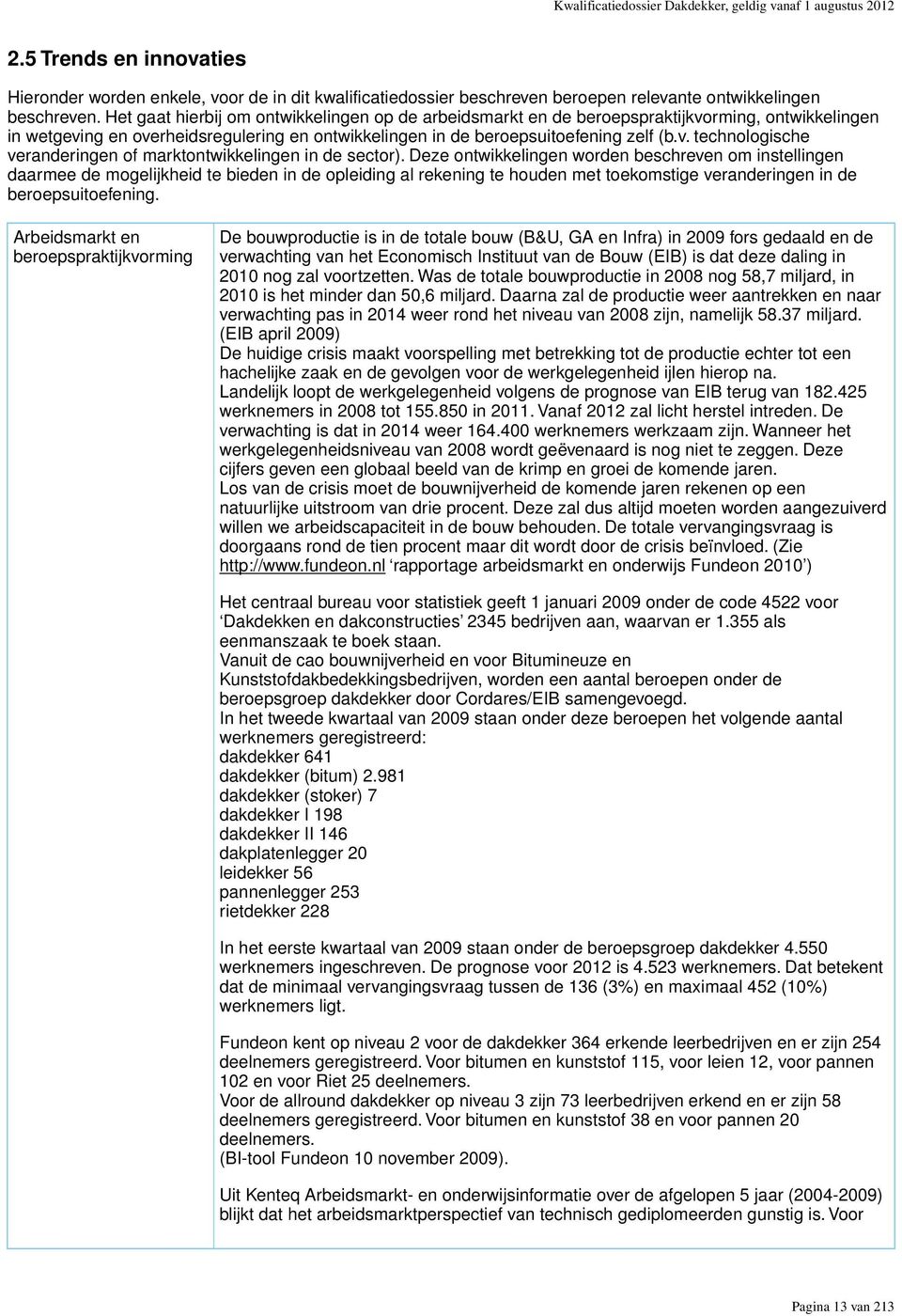 Het gaat hierbij om ontwikkelingen op de arbeidsmarkt en de beroepspraktijkvorming, ontwikkelingen in wetgeving en overheidsregulering en ontwikkelingen in de beroepsuitoefening zelf (b.v. technologische veranderingen of marktontwikkelingen in de sector).