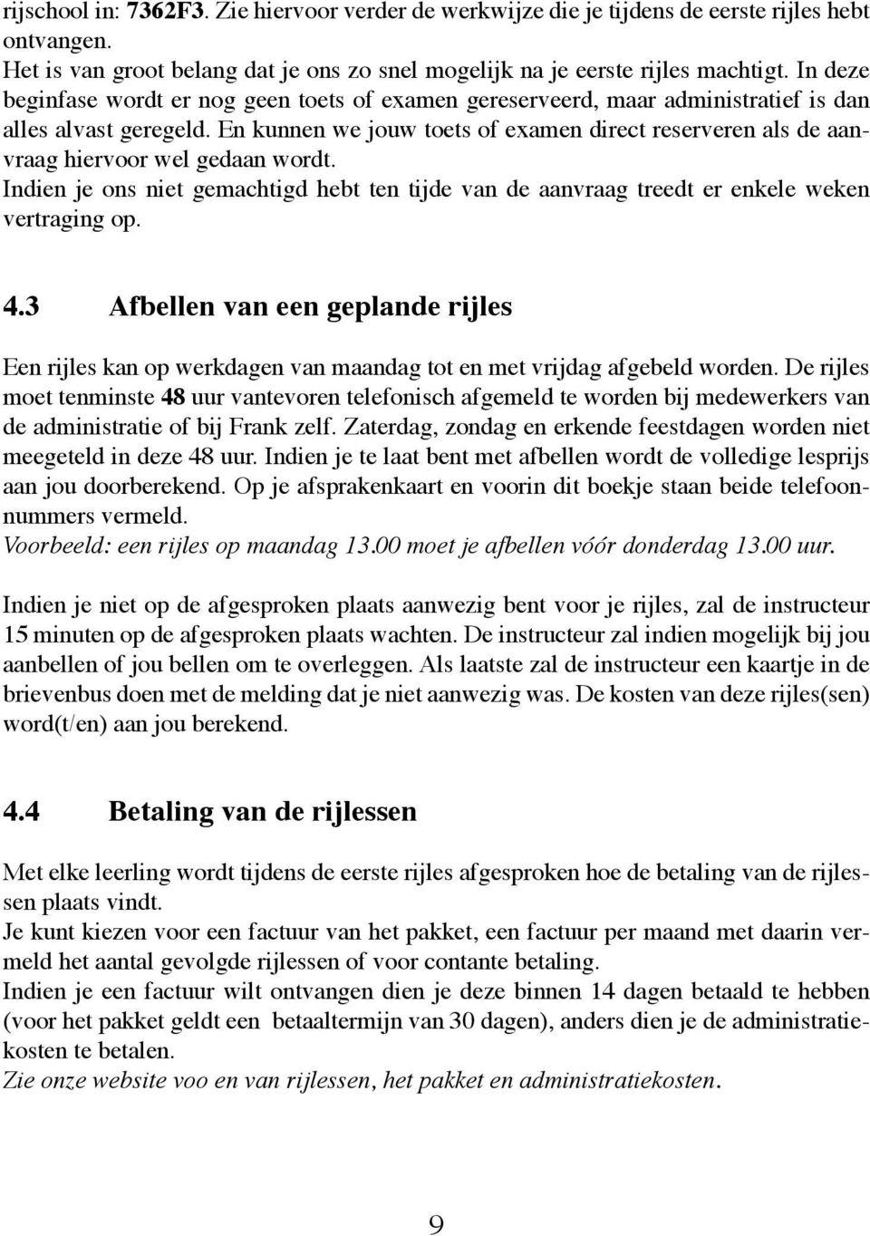 En kunnen we jouw toets of examen direct reserveren als de aanvraag hiervoor wel gedaan wordt. Indien je ons niet gemachtigd hebt ten tijde van de aanvraag treedt er enkele weken vertraging op. 4.