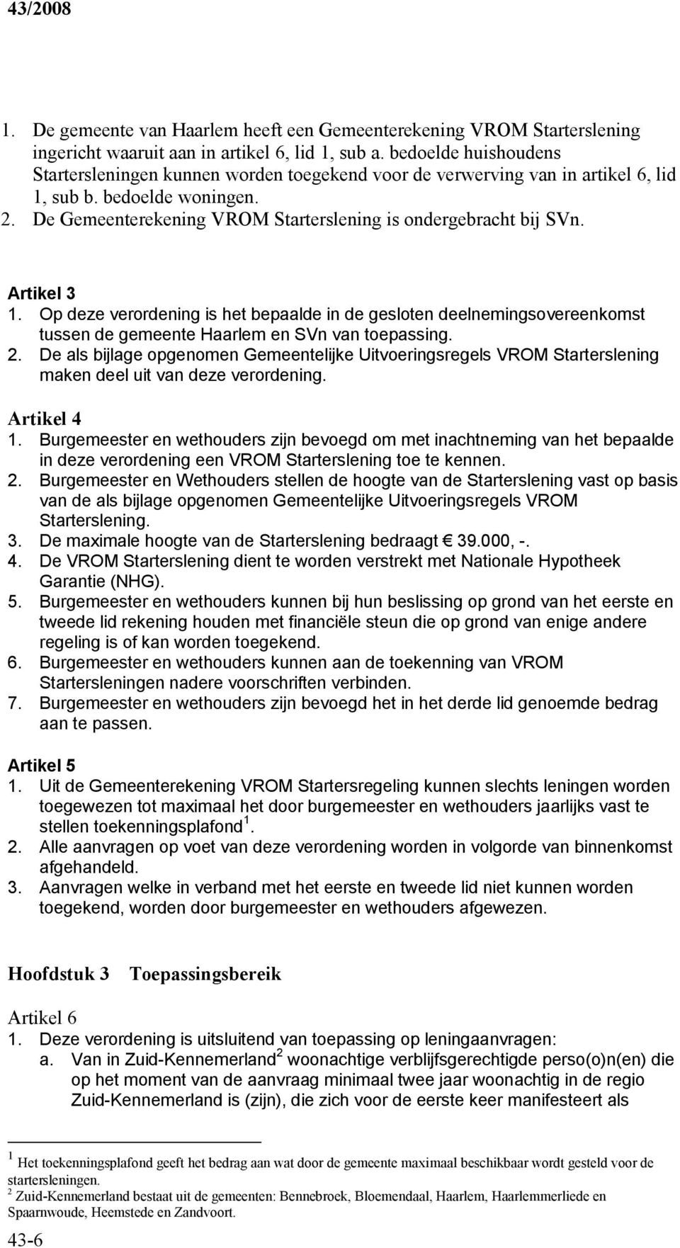 Artikel 3 1. Op deze verordening is het bepaalde in de gesloten deelnemingsovereenkomst tussen de gemeente Haarlem en SVn van toepassing. 2.