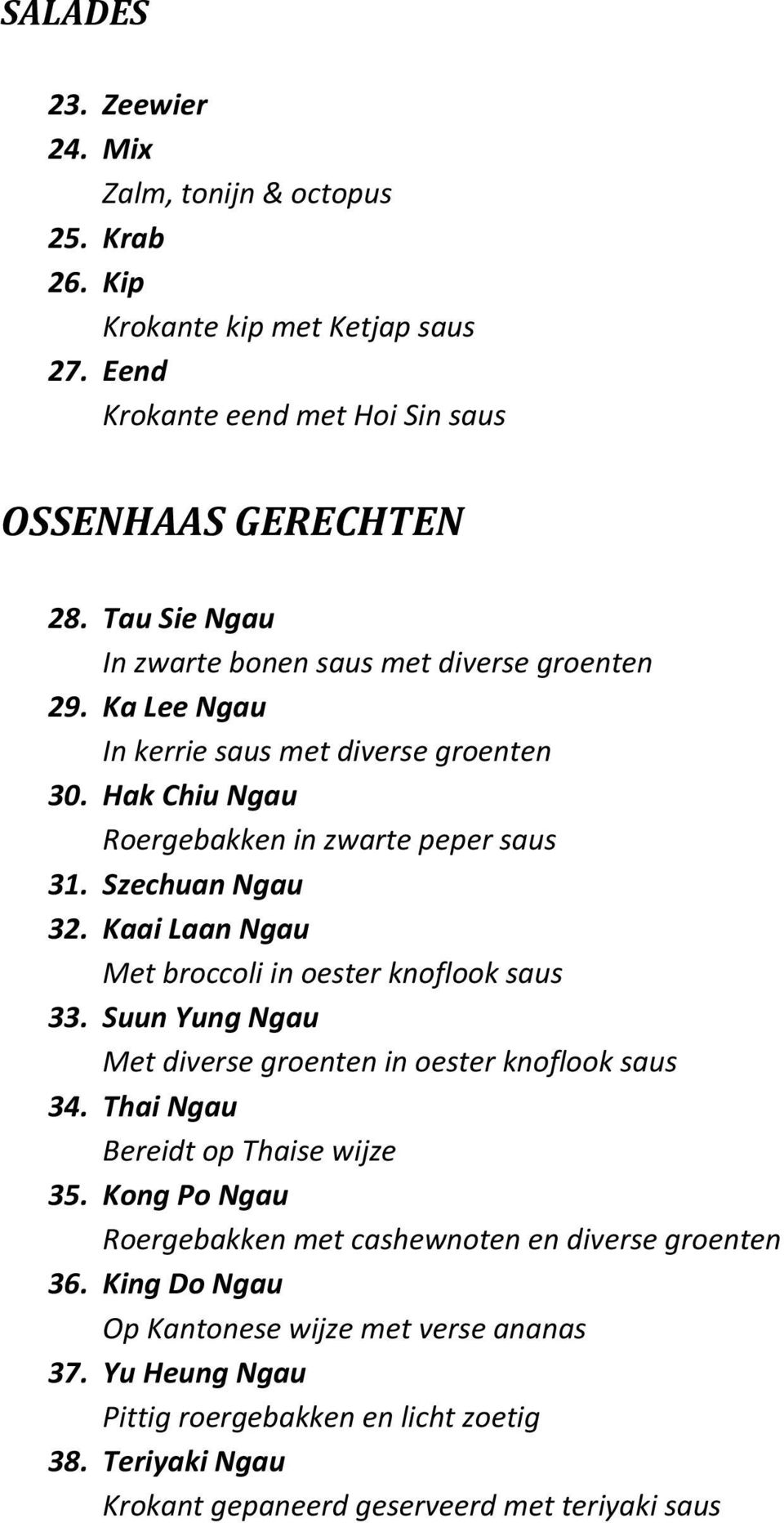 Kaai Laan Ngau Met broccoli in oester knoflook saus 33. Suun Yung Ngau Met diverse groenten in oester knoflook saus 34. Thai Ngau Bereidt op Thaise wijze 35.