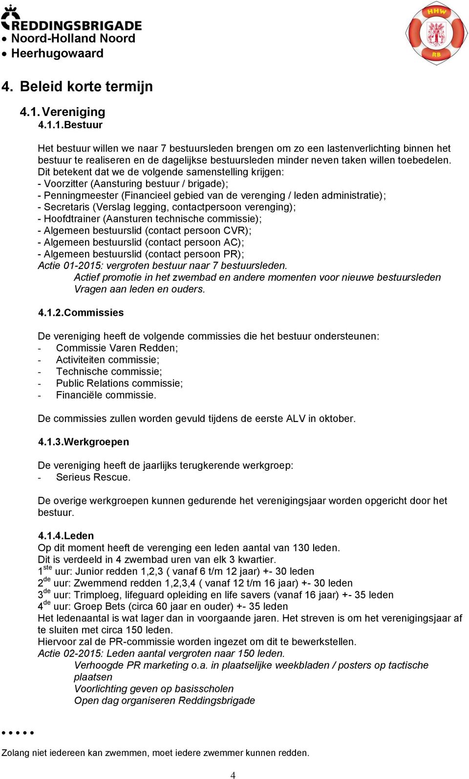 1. Bestuur Het bestuur willen we naar 7 bestuursleden brengen om zo een lastenverlichting binnen het bestuur te realiseren en de dagelijkse bestuursleden minder neven taken willen toebedelen.