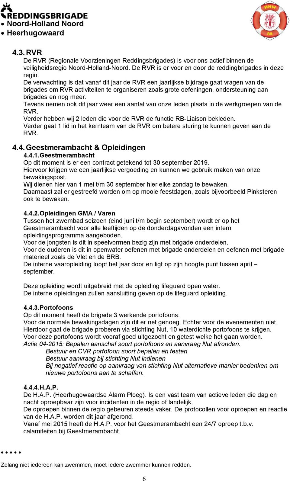 Tevens nemen ook dit jaar weer een aantal van onze leden plaats in de werkgroepen van de RVR. Verder hebben wij 2 leden die voor de RVR de functie RB-Liaison bekleden.