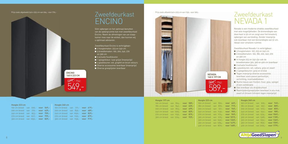 Encino is verkrijgbaar: 2 hoogtematen: 223 en 240 cm 5 breedtematen: 160, 200, 240, 270 en 300 cm 5 actuele houtkleuren 1 spiegelkleur: luxe grijze (meerprijs) 3 glaskleuren: wit, graphit en bruin