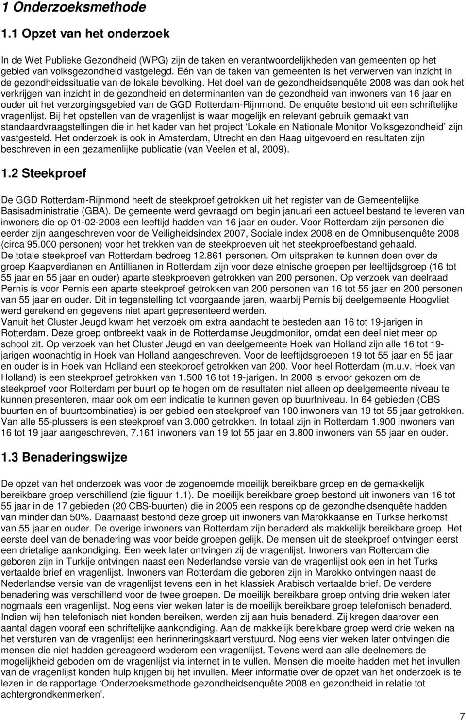 Het doel van de gezondheidsenquête 008 was dan ook het verkrijgen van inzicht in de gezondheid en determinanten van de gezondheid van inwoners van 6 jaar en ouder uit het verzorgingsgebied van de GGD