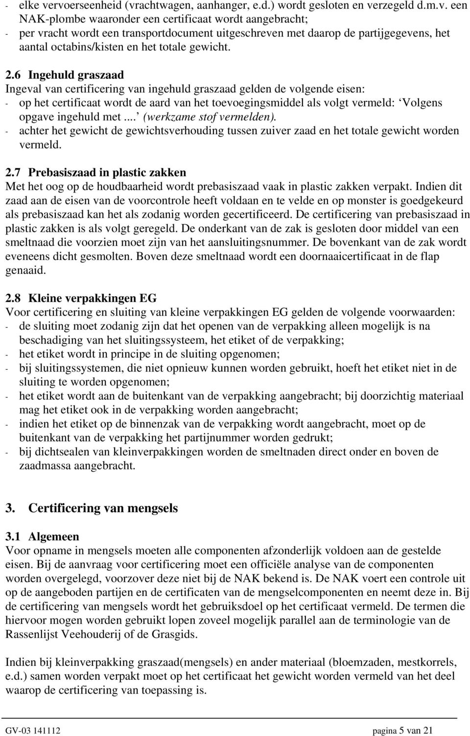 2.6 Ingehuld graszaad Ingeval van certificering van ingehuld graszaad gelden de volgende eisen: - op het certificaat wordt de aard van het toevoegingsmiddel als volgt vermeld: Volgens opgave ingehuld