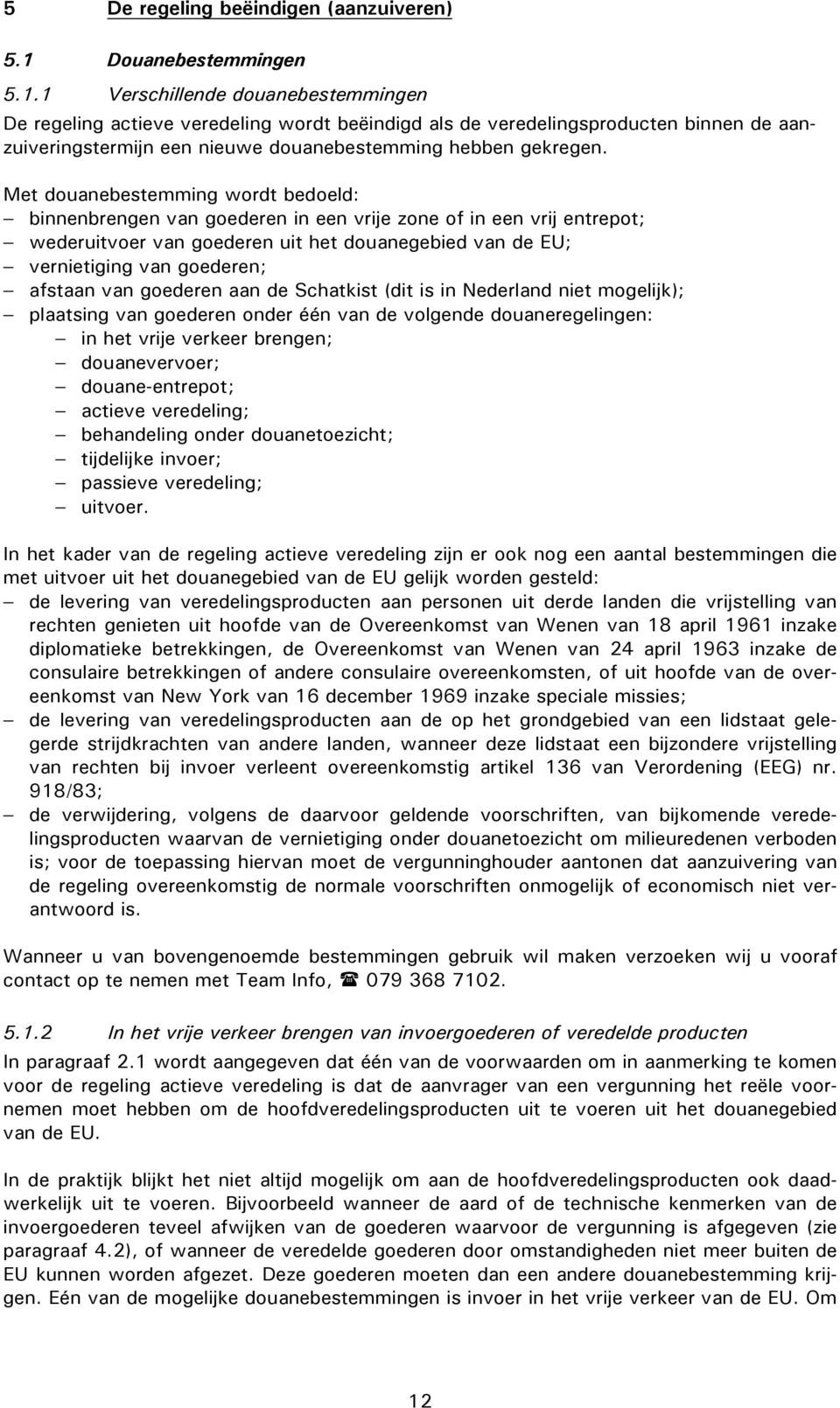 1 Verschillende douanebestemmingen De regeling actieve veredeling wordt beëindigd als de veredelingsproducten binnen de aanzuiveringstermijn een nieuwe douanebestemming hebben gekregen.