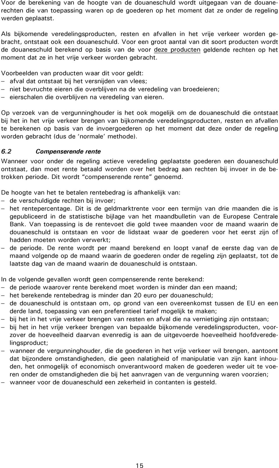 Voor een groot aantal van dit soort producten wordt de douaneschuld berekend op basis van de voor deze producten geldende rechten op het moment dat ze in het vrije verkeer worden gebracht.