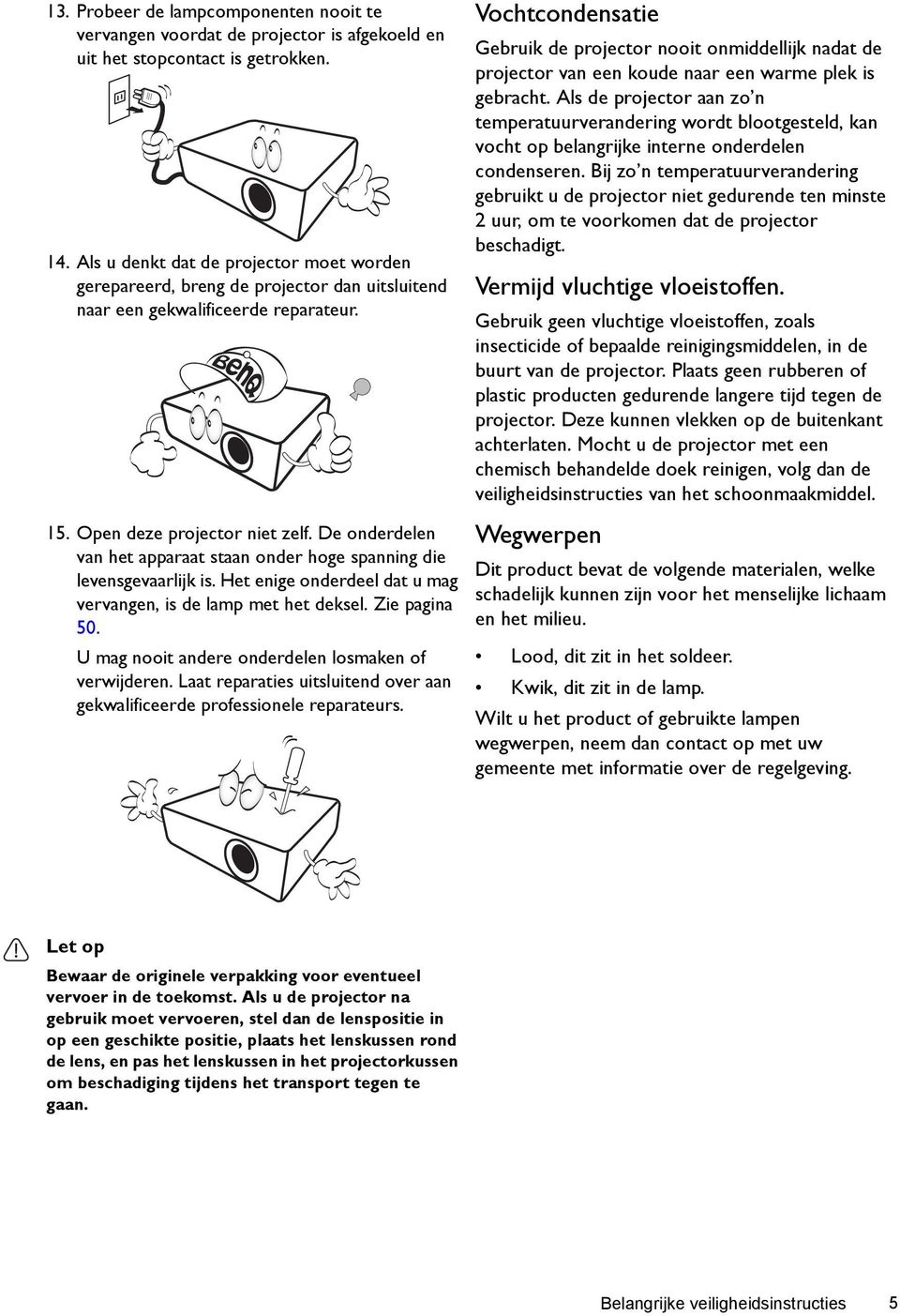 De onderdelen van het apparaat staan onder hoge spanning die levensgevaarlijk is. Het enige onderdeel dat u mag vervangen, is de lamp met het deksel. Zie pagina 50.