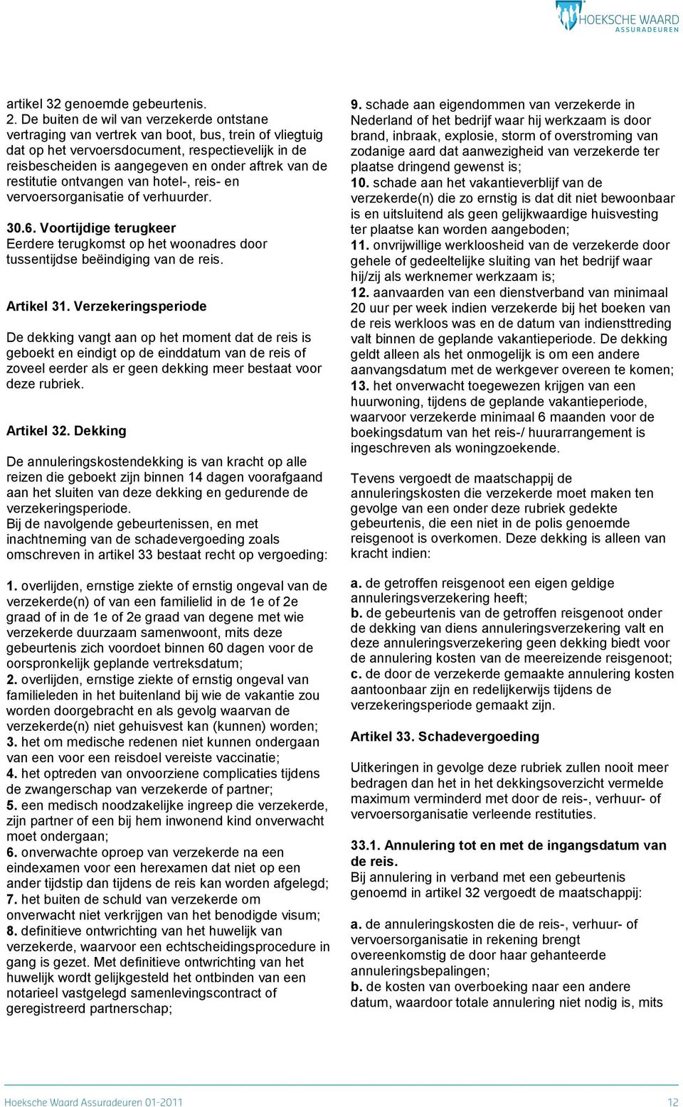 de restitutie ontvangen van hotel-, reis- en vervoersorganisatie of verhuurder. 30.6. Voortijdige terugkeer Eerdere terugkomst op het woonadres door tussentijdse beëindiging van de reis. Artikel 31.