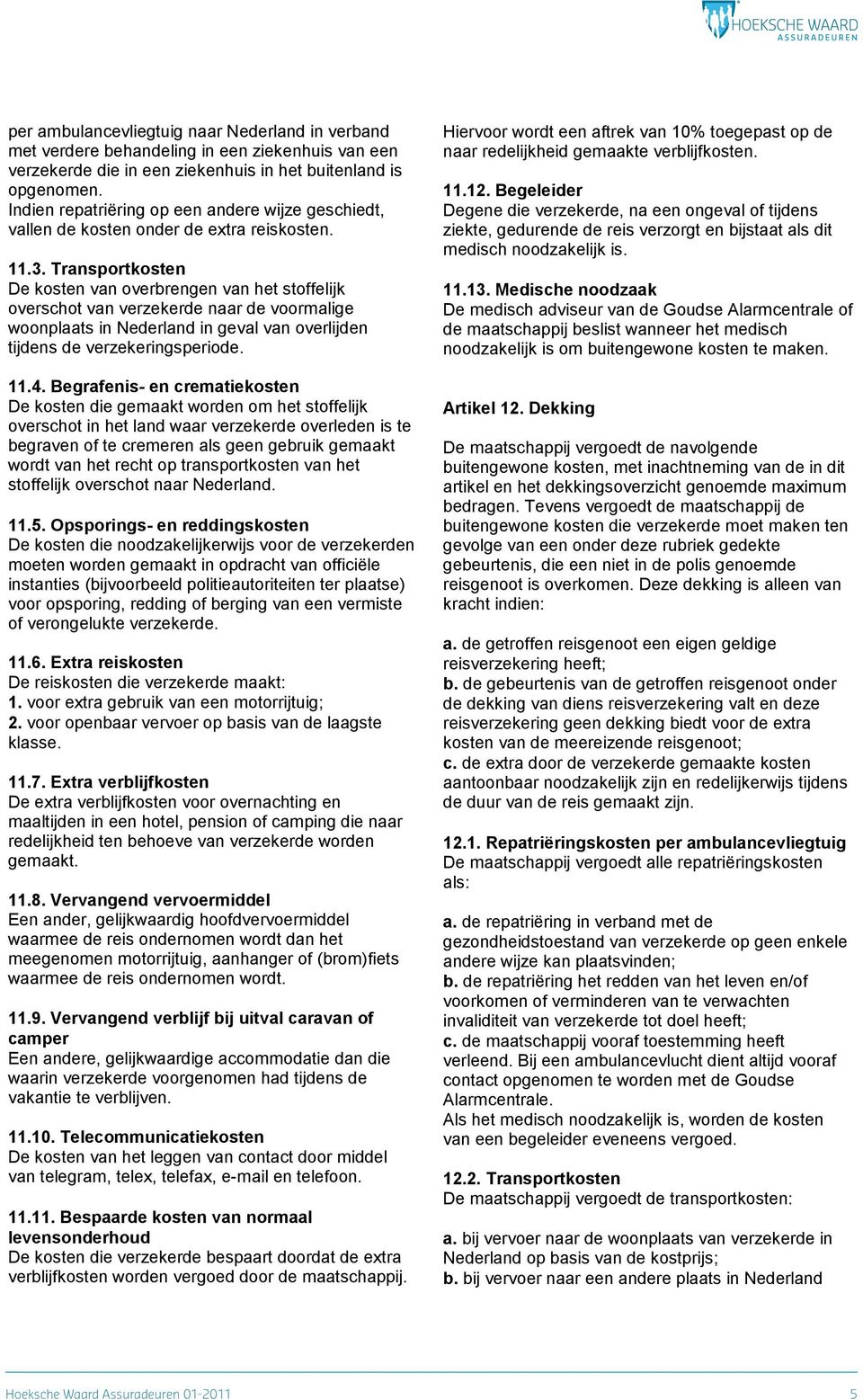 Transportkosten De kosten van overbrengen van het stoffelijk overschot van verzekerde naar de voormalige woonplaats in Nederland in geval van overlijden tijdens de verzekeringsperiode. 11.4.