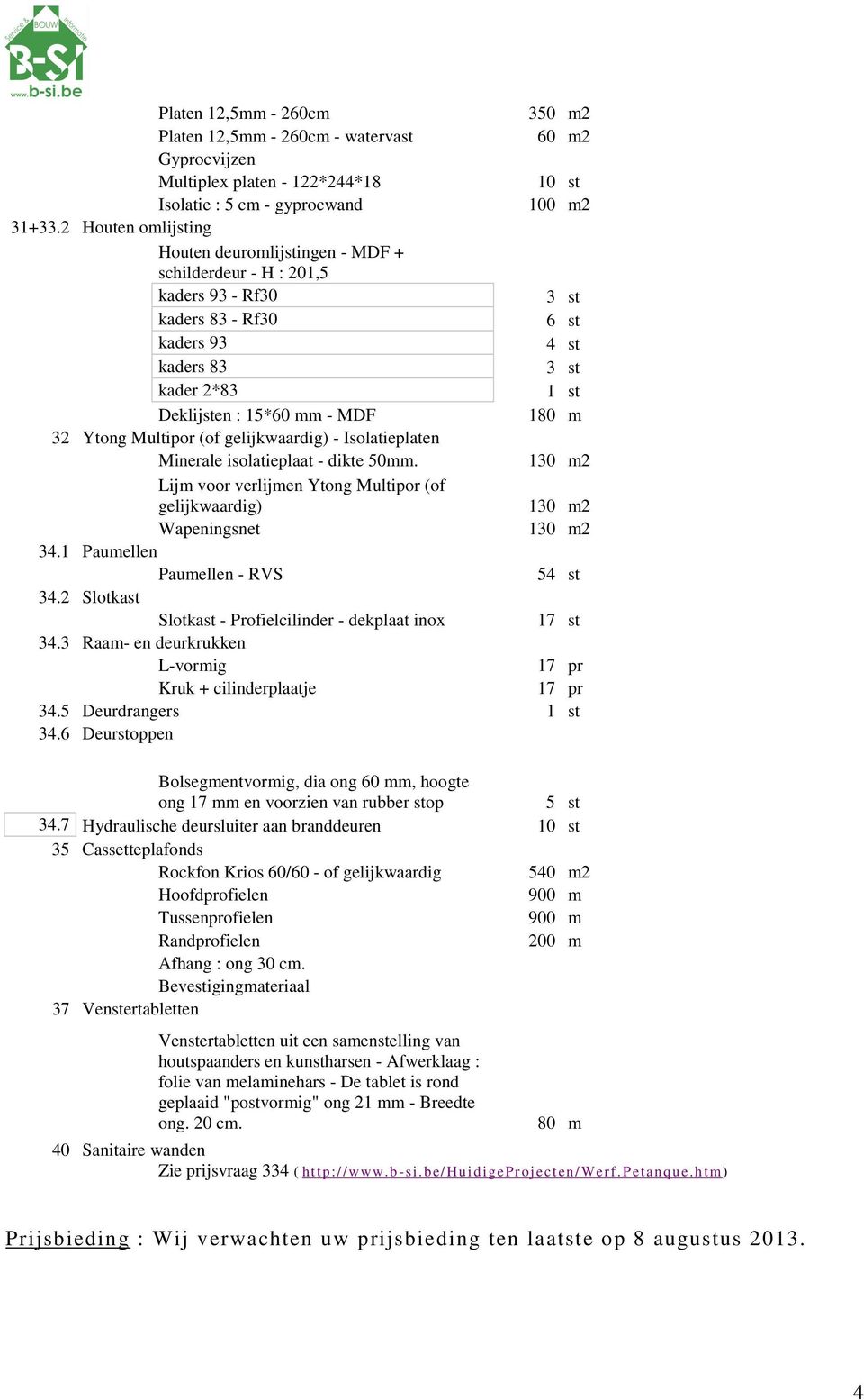 Multipor (of gelijkwaardig) - Isolatieplaten Minerale isolatieplaat - dikte 50mm. Lijm voor verlijmen Ytong Multipor (of gelijkwaardig) Wapeningsnet 34.1 Paumellen Paumellen - RVS 54 st 34.