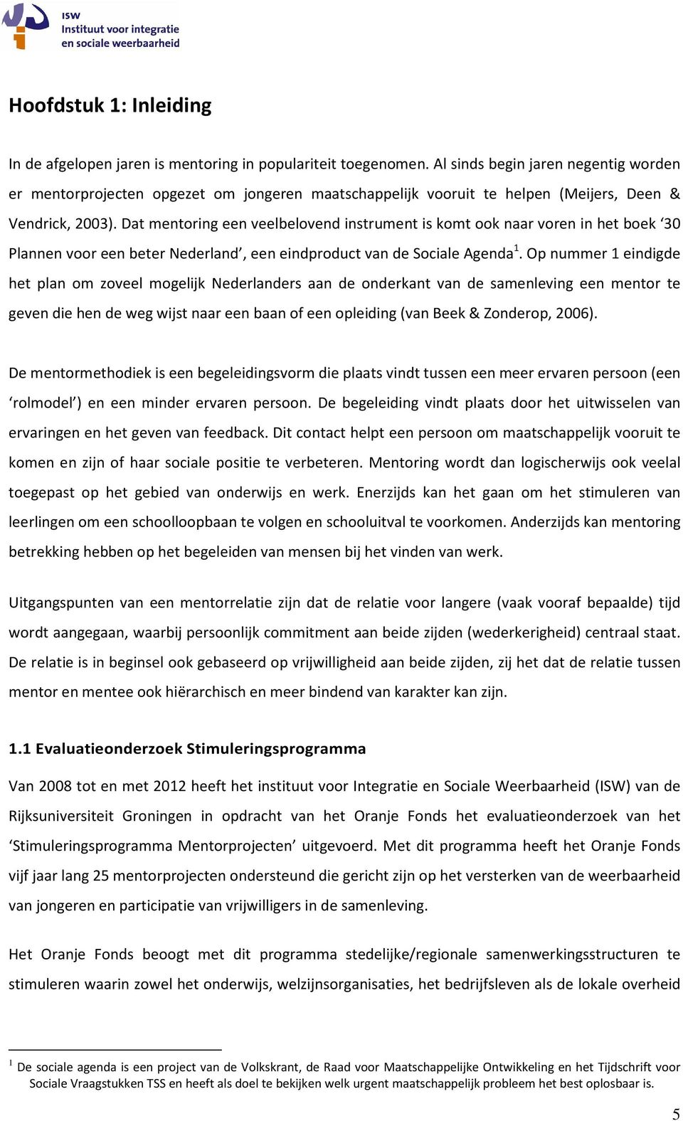 Dat mentoring een veelbelovend instrument is komt ook naar voren in het boek 30 Plannen voor een beter Nederland, een eindproduct van de Sociale Agenda 1.