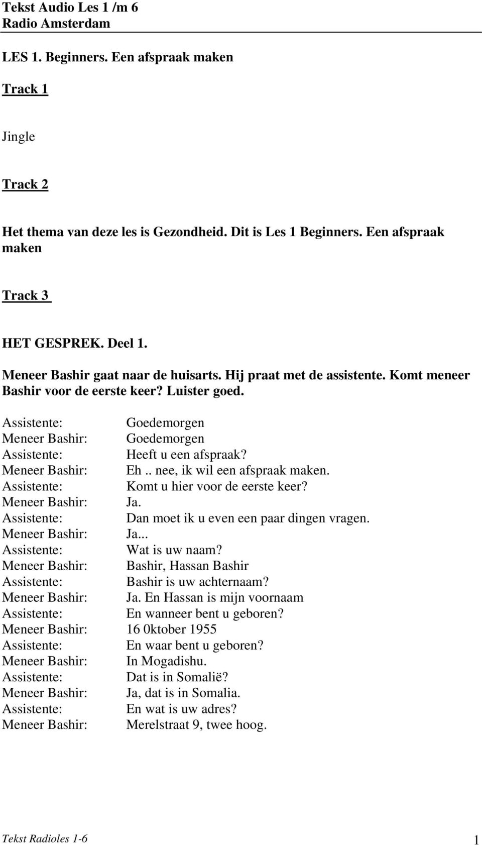 Meneer Eh.. nee, ik wil een afspraak maken. Assistente: Komt u hier voor de eerste keer? Meneer Ja. Assistente: Dan moet ik u even een paar dingen vragen. Meneer Ja... Assistente: Wat is uw naam?