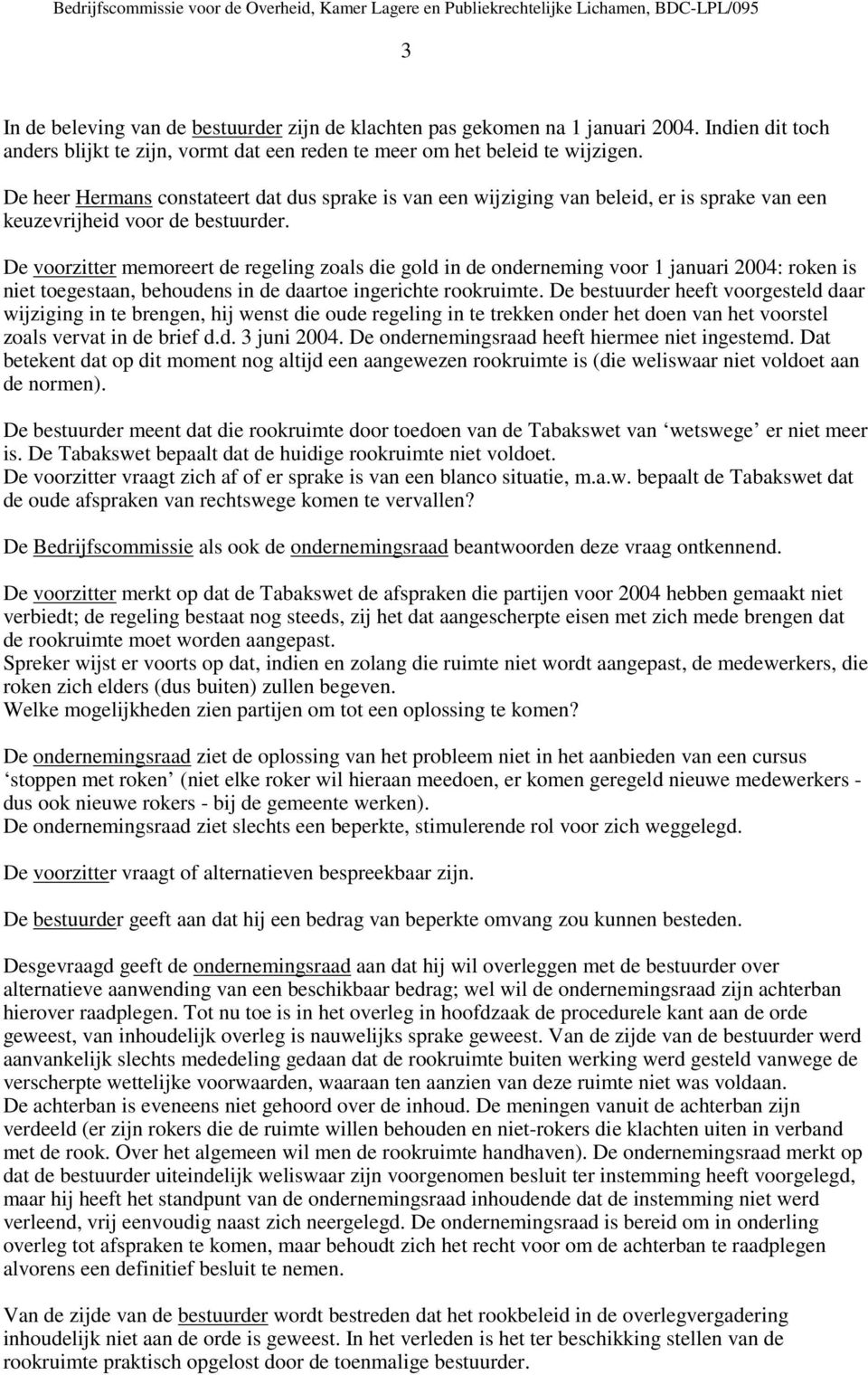 De voorzitter memoreert de regeling zoals die gold in de onderneming voor 1 januari 2004: roken is niet toegestaan, behoudens in de daartoe ingerichte rookruimte.