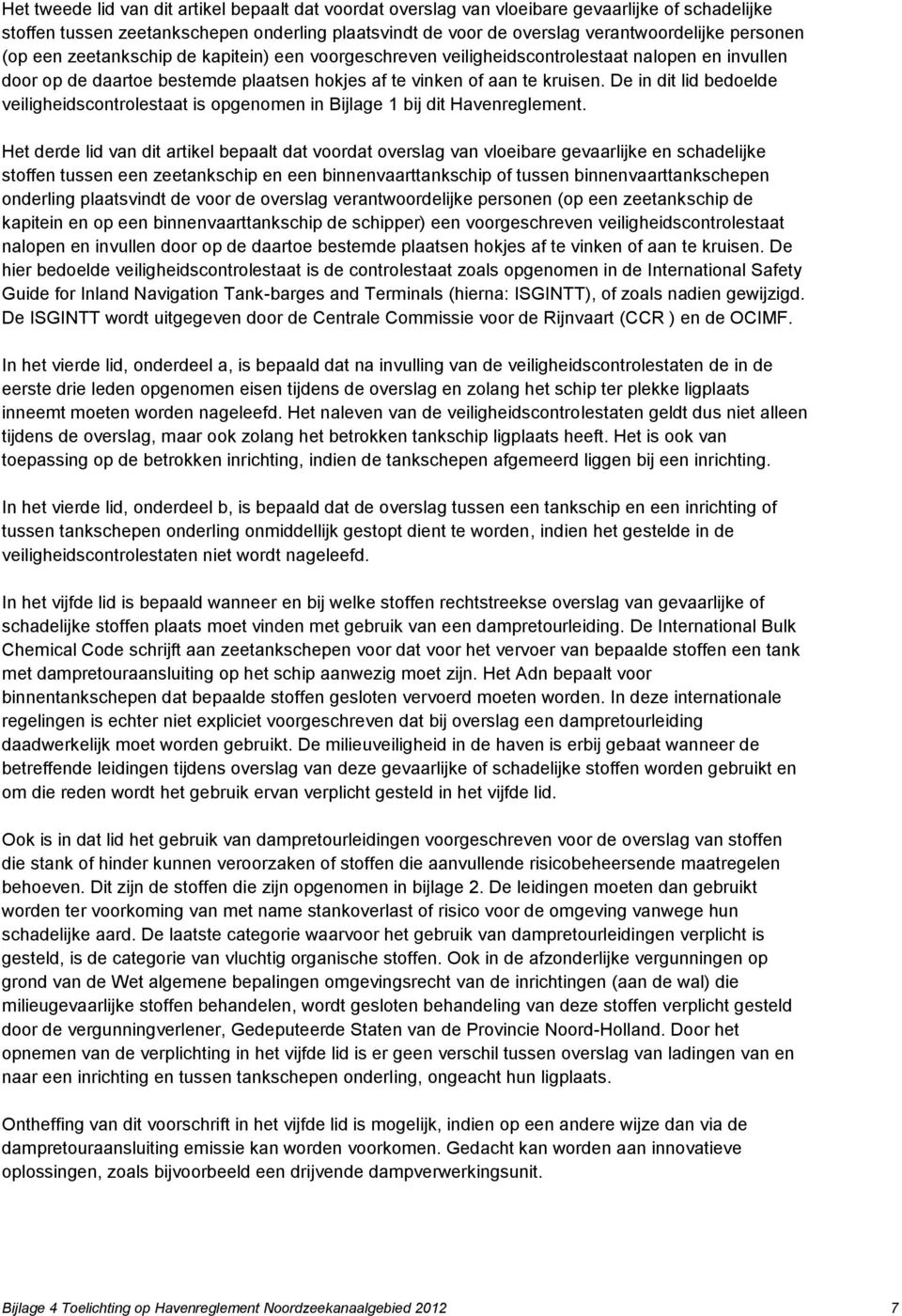 De in dit lid bedoelde veiligheidscontrolestaat is opgenomen in Bijlage 1 bij dit Havenreglement.