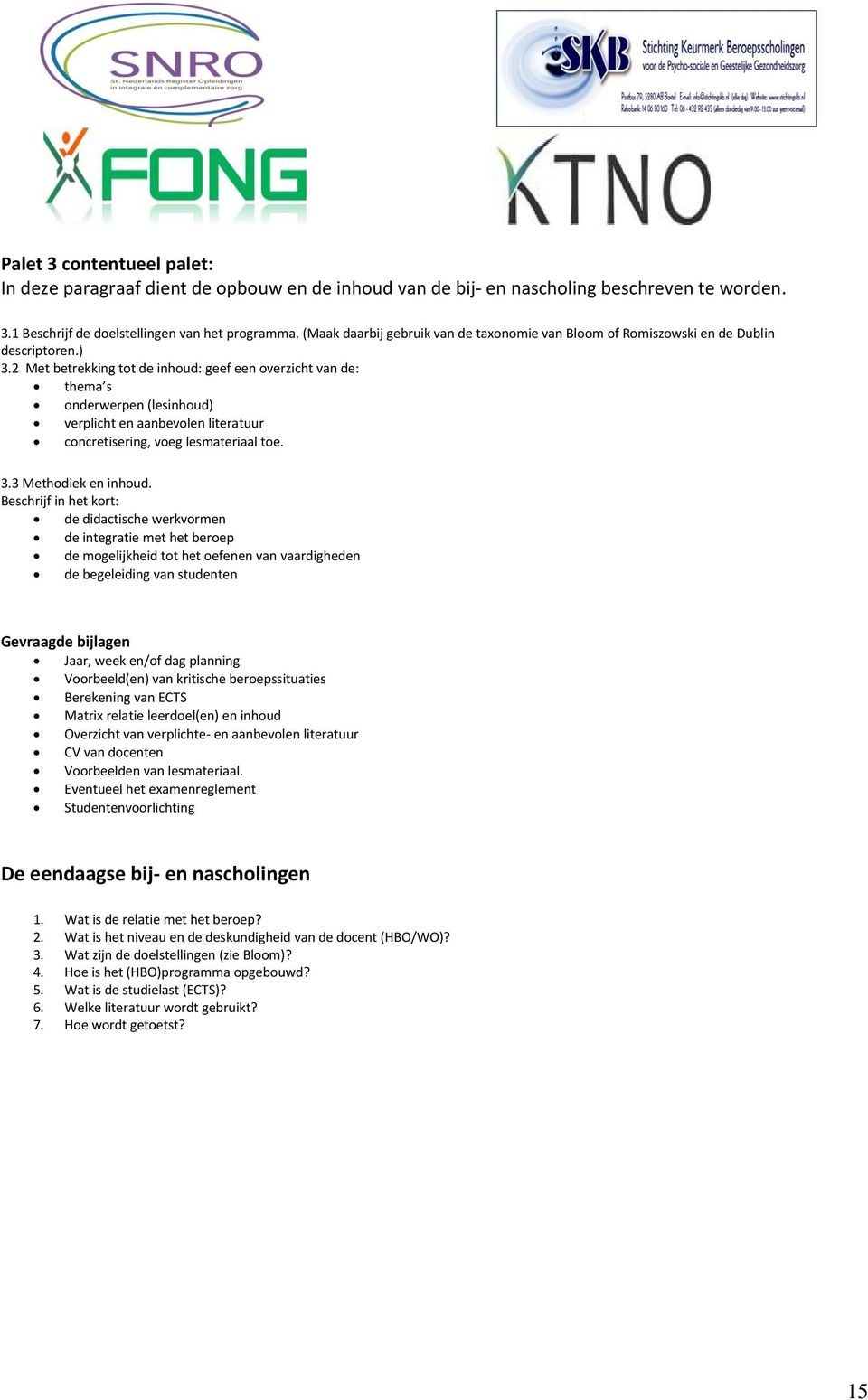 2 Met betrekking tot de inhoud: geef een overzicht van de: thema s onderwerpen (lesinhoud) verplicht en aanbevolen literatuur concretisering, voeg lesmateriaal toe. 3.3 Methodiek en inhoud.