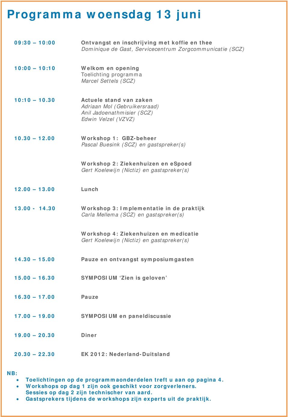 00 Workshop 1: GBZ-beheer Pascal Buesink (SCZ) en gastspreker(s) Workshop 2: Ziekenhuizen en espoed 12.00 13.00 Lunch 13.00-14.