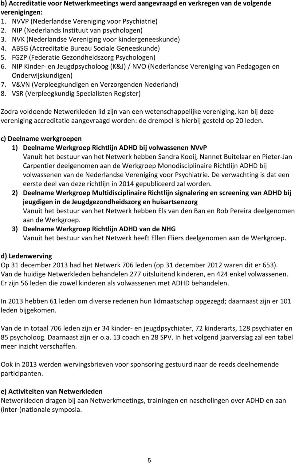 NIP Kinder- en Jeugdpsycholoog (K&J) / NVO (Nederlandse Vereniging van Pedagogen en Onderwijskundigen) 7. V&VN (Verpleegkundigen en Verzorgenden Nederland) 8.