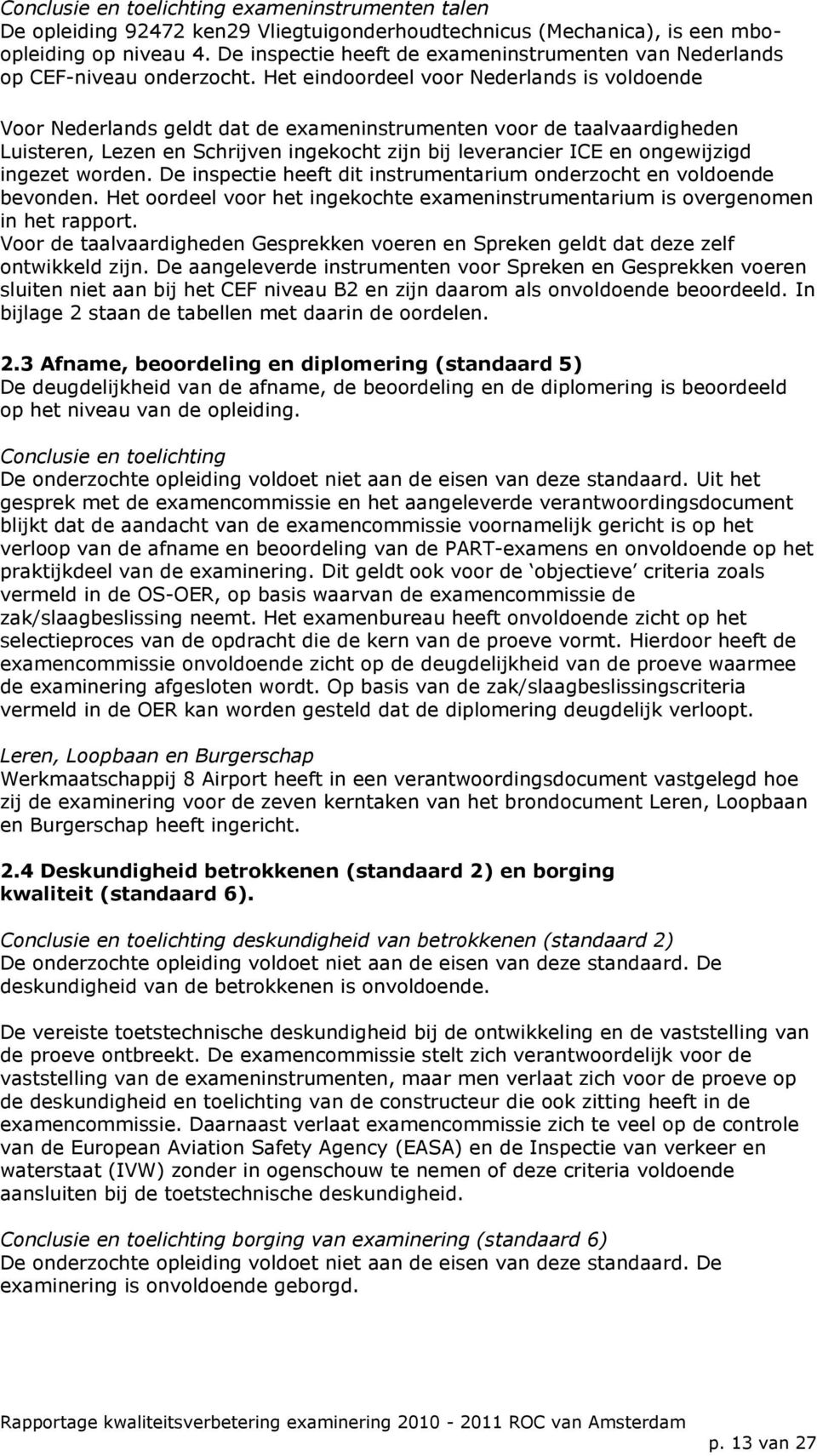 Het eindoordeel voor Nederlands is voldoende Voor Nederlands geldt dat de exameninstrumenten voor de taalvaardigheden Luisteren, Lezen en Schrijven ingekocht zijn bij leverancier ICE en ongewijzigd