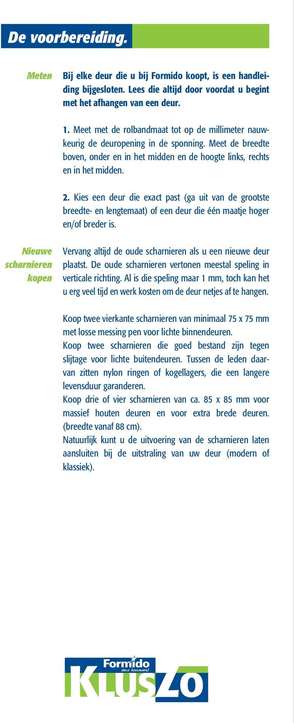 Kies een deur die exact past (ga uit van de grootste breedte- en lengtemaat) of een deur die één maatje hoger en/of breder is.