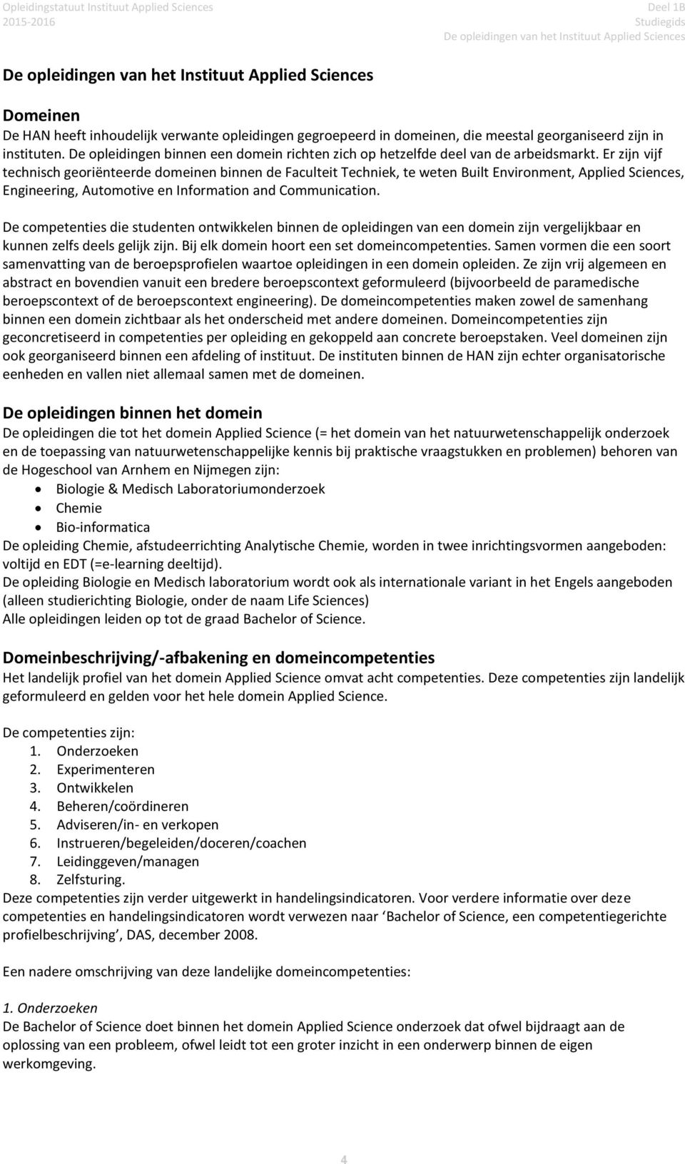 Er zijn vijf technisch georiënteerde domeinen binnen de Faculteit Techniek, te weten Built Environment, Applied Sciences, Engineering, Automotive en Information and Communication.