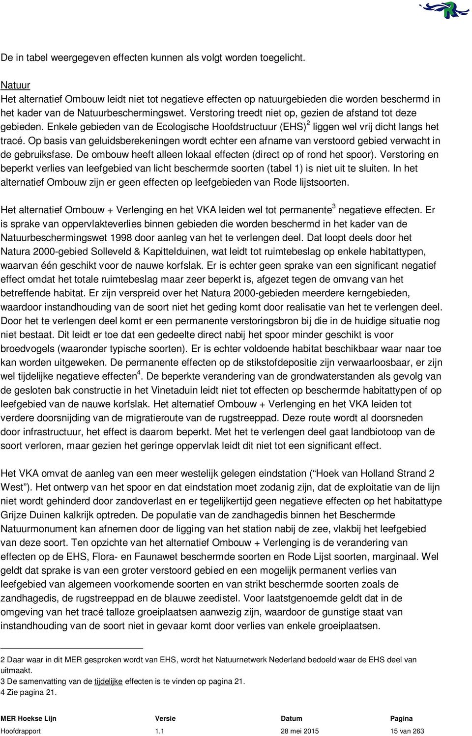 Verstoring treedt niet op, gezien de afstand tot deze gebieden. Enkele gebieden van de Ecologische Hoofdstructuur (EHS) 2 liggen wel vrij dicht langs het tracé.