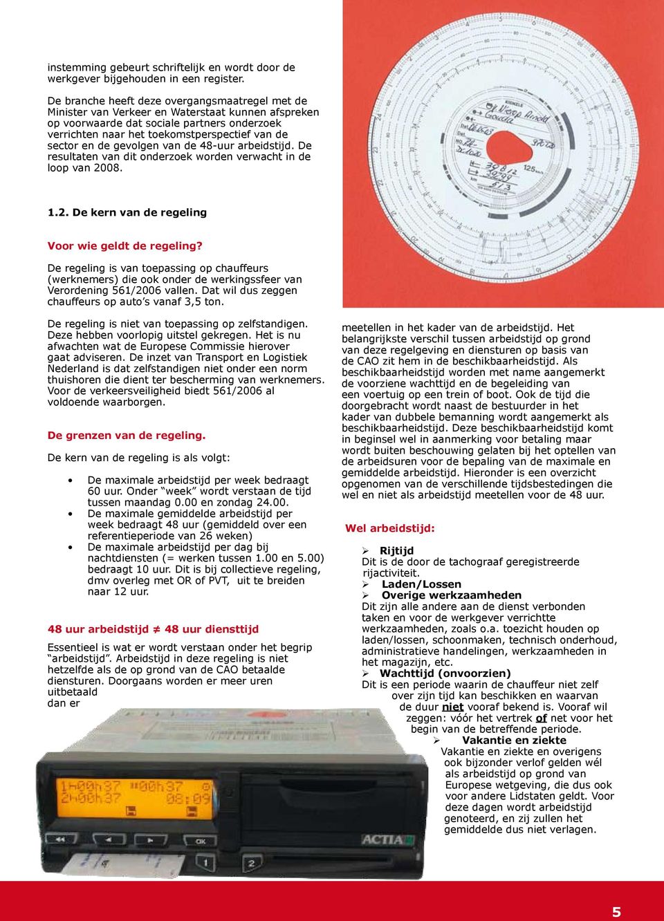 en de gevolgen van de 48-uur arbeidstijd. De resultaten van dit onderzoek worden verwacht in de loop van 2008. 1.2. De kern van de regeling Voor wie geldt de regeling?