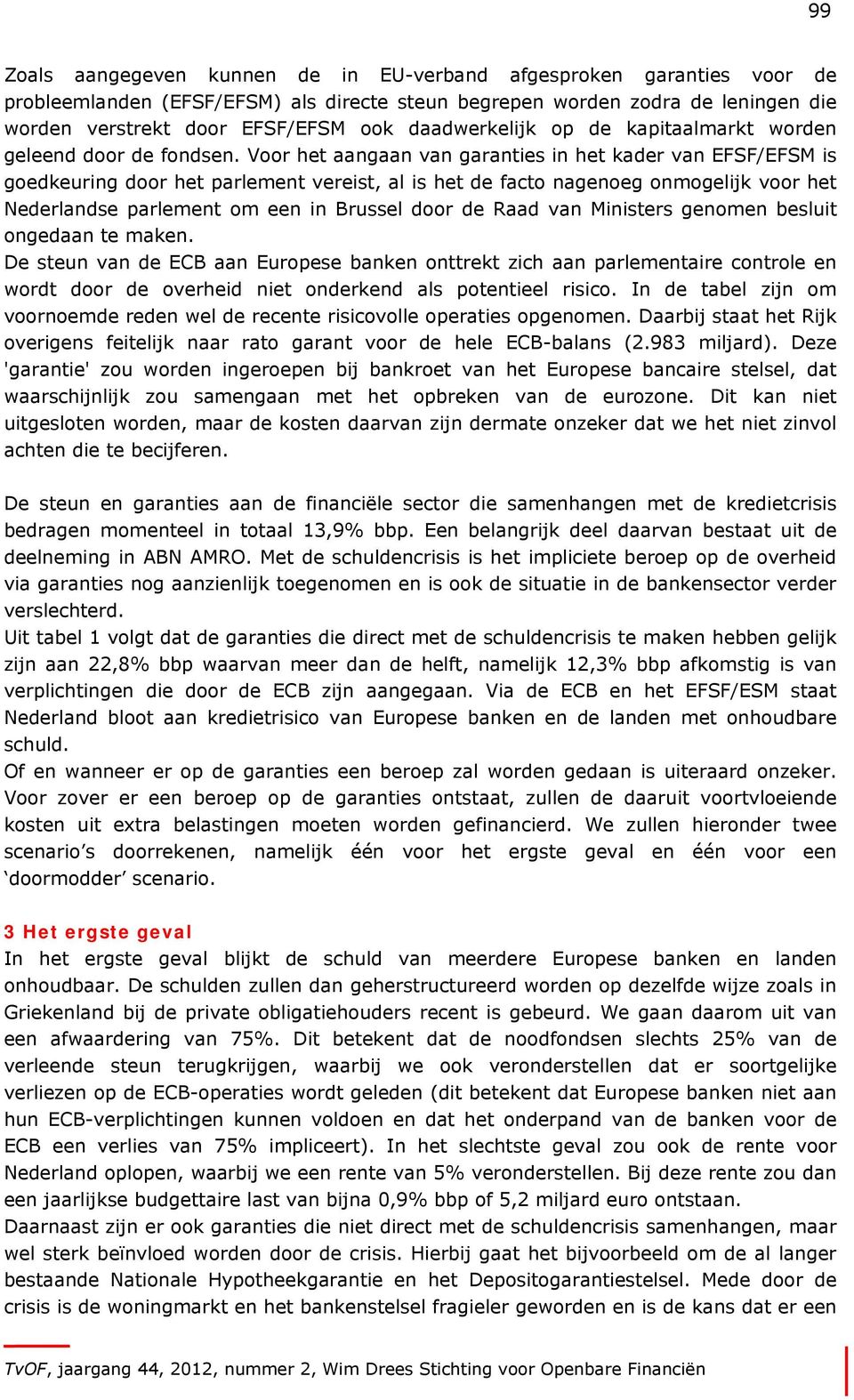 Voor het aangaan van garanties in het kader van EFSF/EFSM is goedkeuring door het parlement vereist, al is het de facto nagenoeg onmogelijk voor het Nederlandse parlement om een in Brussel door de