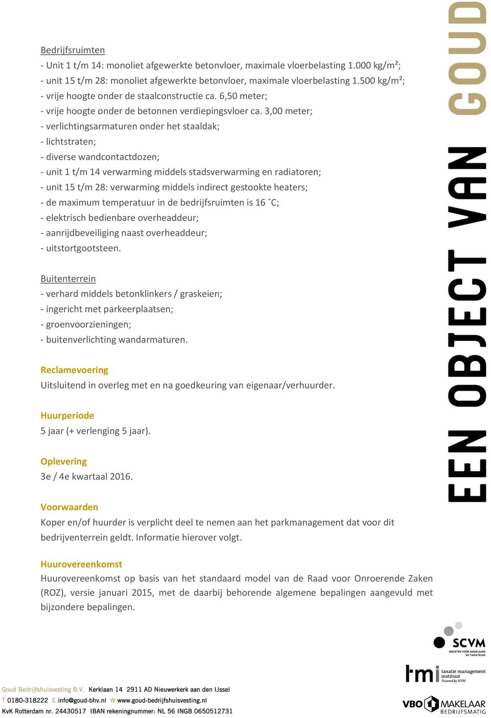 3,00 meter; - verlichtingsarmaturen onder het staaldak; - lichtstraten; - diverse wandcontactdozen; - unit 1 t/m 14 verwarming middels stadsverwarming en radiatoren; - unit 15 t/m 28: verwarming