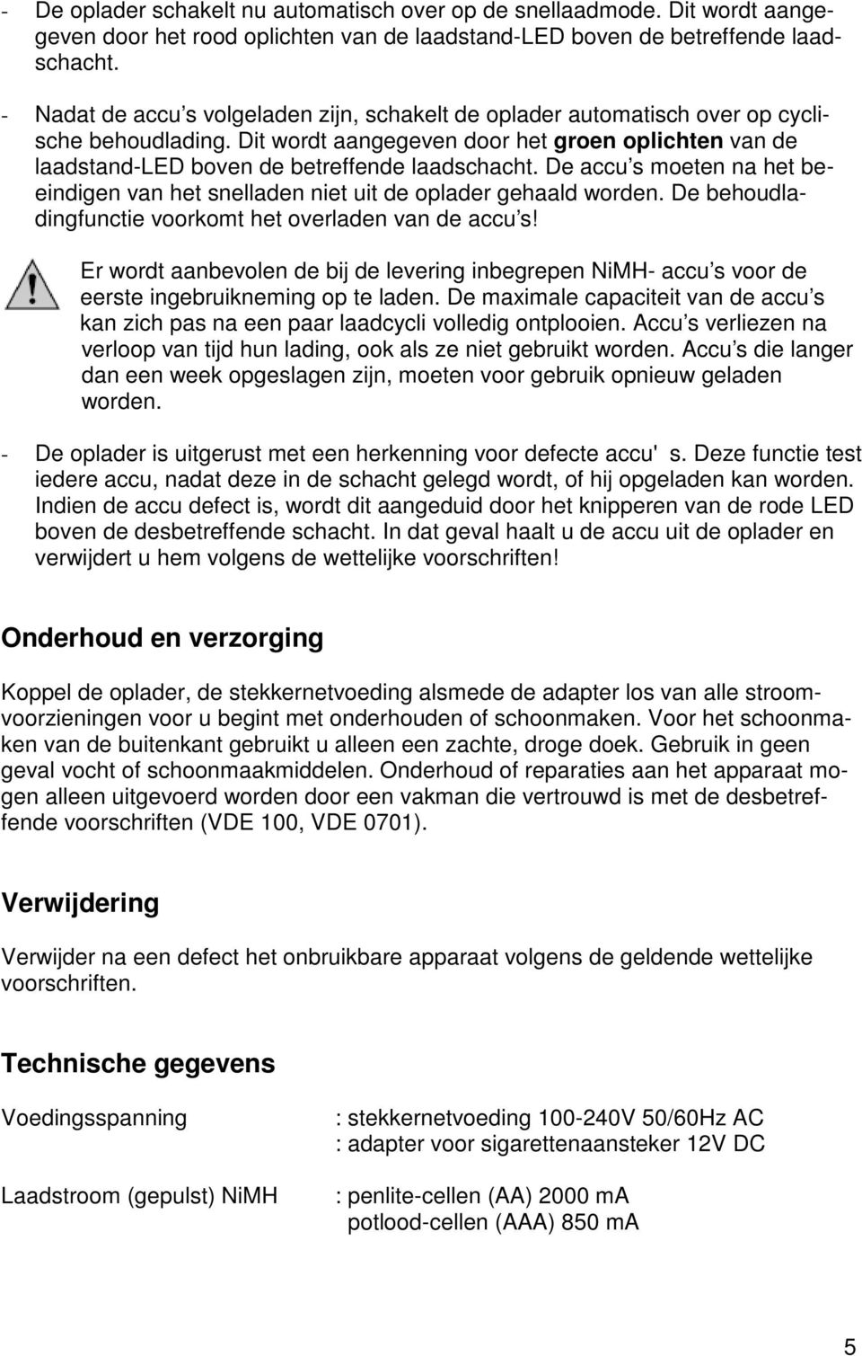 De accu s moeten na het beeindigen van het snelladen niet uit de oplader gehaald worden. De behoudladingfunctie voorkomt het overladen van de accu s!