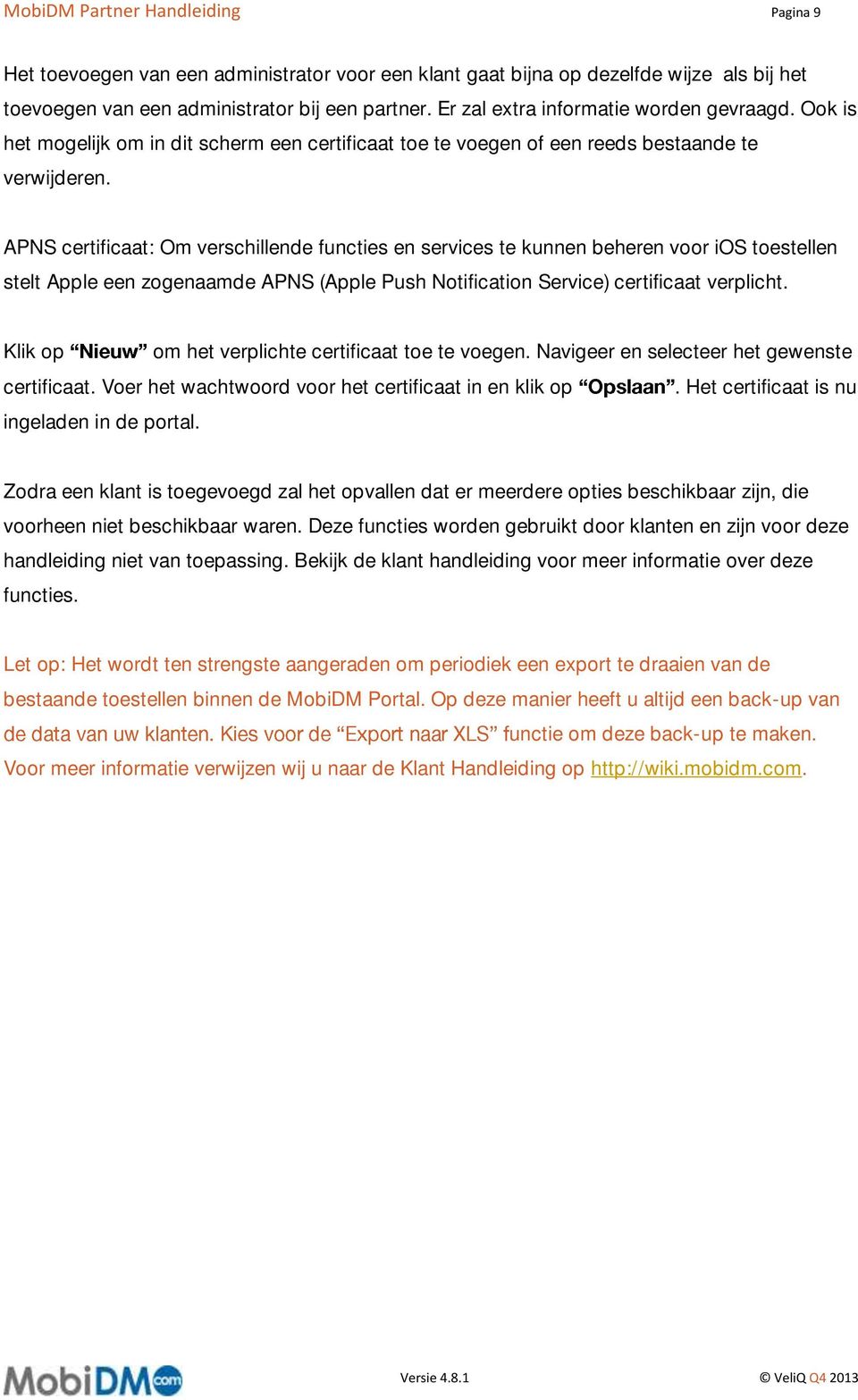 APNS certificaat: Om verschillende functies en services te kunnen beheren voor ios toestellen stelt Apple een zogenaamde APNS (Apple Push Notification Service) certificaat verplicht.