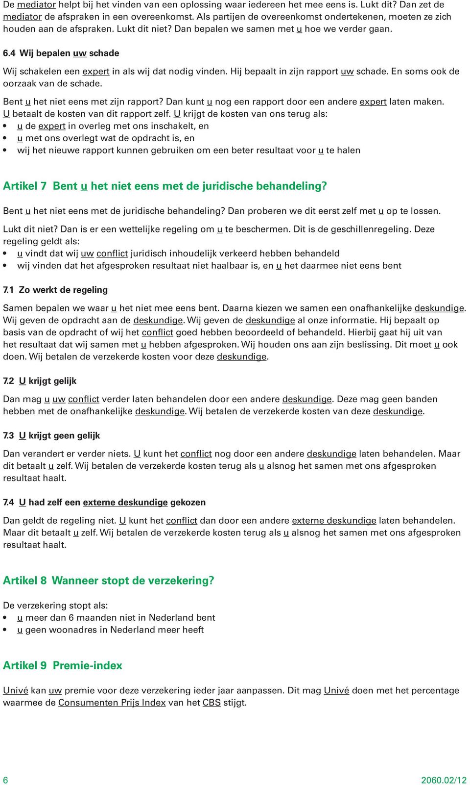 4 Wij bepalen uw schade Wij schakelen een expert in als wij dat nodig vinden. Hij bepaalt in zijn rapport uw schade. En soms ook de oorzaak van de schade. Bent u het niet eens met zijn rapport?