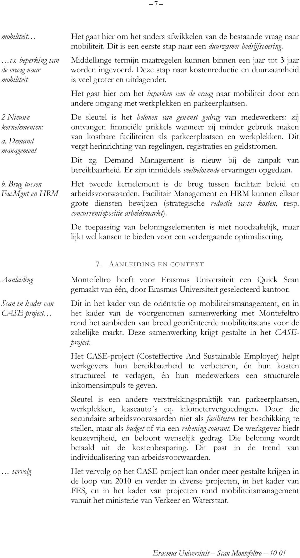 Middellange termijn maatregelen kunnen binnen een jaar tot 3 jaar worden ingevoerd. Deze stap naar kostenreductie en duurzaamheid is veel groter en uitdagender.