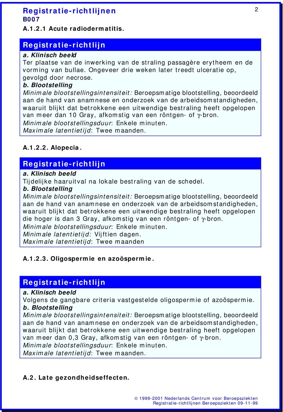 Tijdelijke haaruitval na lokale bestraling van de schedel. die hoger is dan 3 Gray, afkomstig van een röntgen- of γ-bron. Minimale latentietijd: Vijftien dagen.