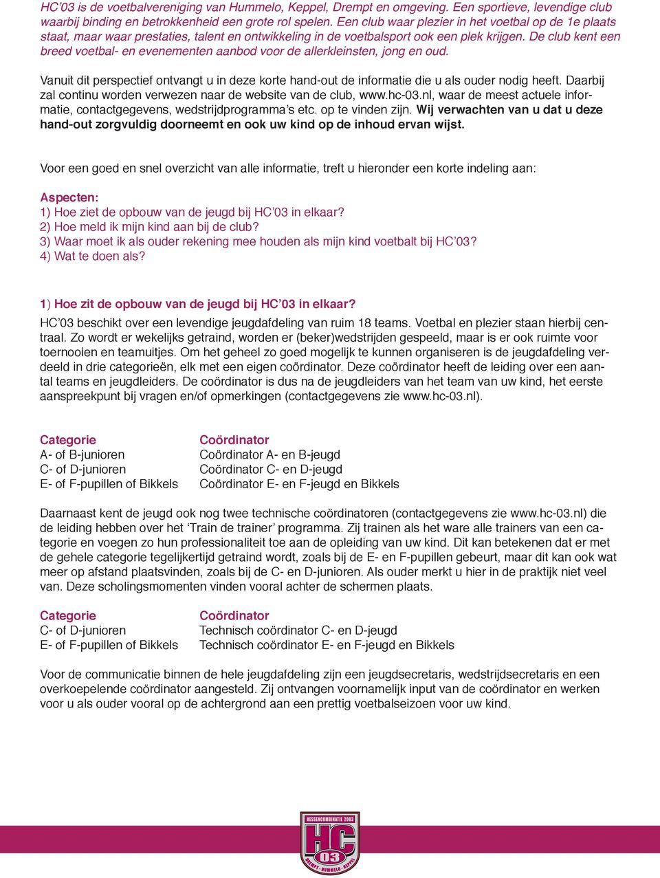 De club kent een breed voetbal- en evenementen aanbod voor de allerkleinsten, jong en oud. Vanuit dit perspectief ontvangt u in deze korte hand-out de informatie die u als ouder nodig heeft.