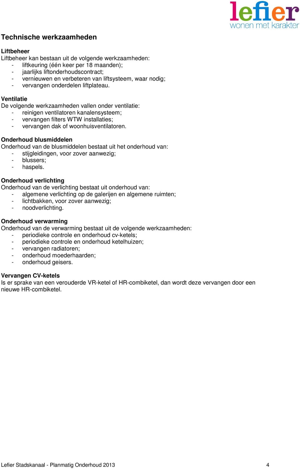 Ventilatie De volgende werkzaamheden vallen onder ventilatie: - reinigen ventilatoren kanalensysteem; - vervangen filters WTW installaties; - vervangen dak of woonhuisventilatoren.