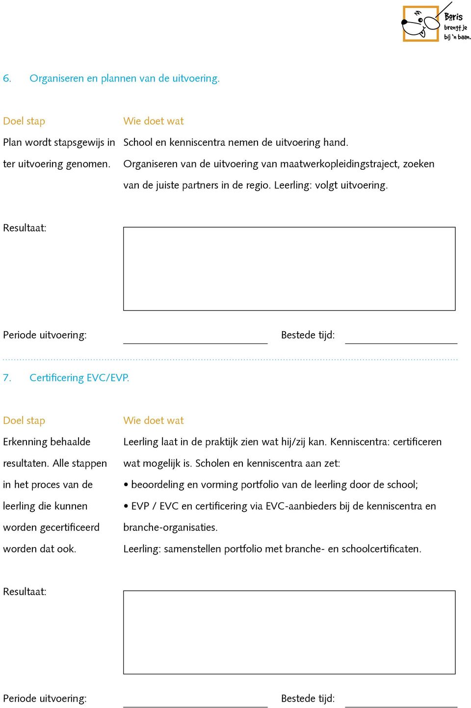 Alle stappen in het proces van de leerling die kunnen worden gecertificeerd worden dat ook. Leerling laat in de praktijk zien wat hij/zij kan. Kenniscentra: certificeren wat mogelijk is.