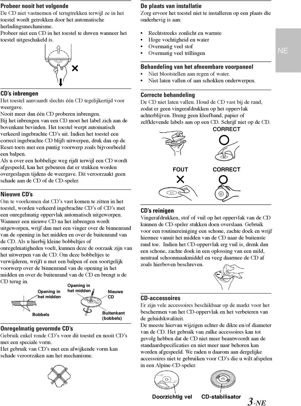 Nooit meer dan één CD proberen inbrengen. Bij het inbrengen van een CD moet het label zich aan de bovenkant bevinden. Het toestel werpt automatisch verkeerd ingebrachte CD s uit.