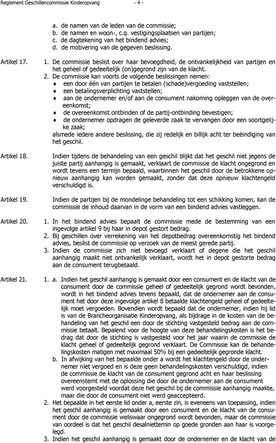 2. De commissie kan voorts de volgende beslissingen nemen: een door één van partijen te betalen (schade)vergoeding vaststellen; een betalingsverplichting vaststellen; aan de ondernemer en/of aan de