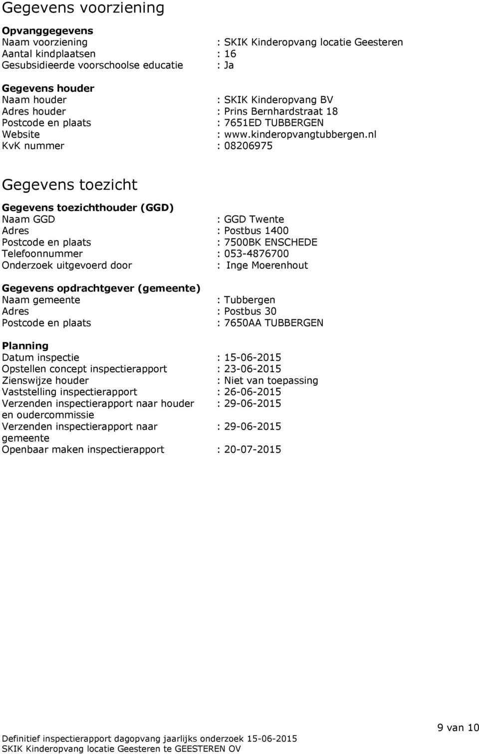 nl KvK nummer : 08206975 Gegevens toezicht Gegevens toezichthouder (GGD) Naam GGD : GGD Twente Adres : Postbus 1400 Postcode en plaats : 7500BK ENSCHEDE Telefoonnummer : 053-4876700 Onderzoek