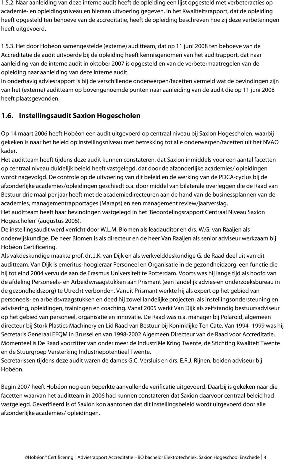 Het door Hobéon samengestelde (externe) auditteam, dat op 11 juni 2008 ten behoeve van de Accreditatie de audit uitvoerde bij de opleiding heeft kennisgenomen van het auditrapport, dat naar